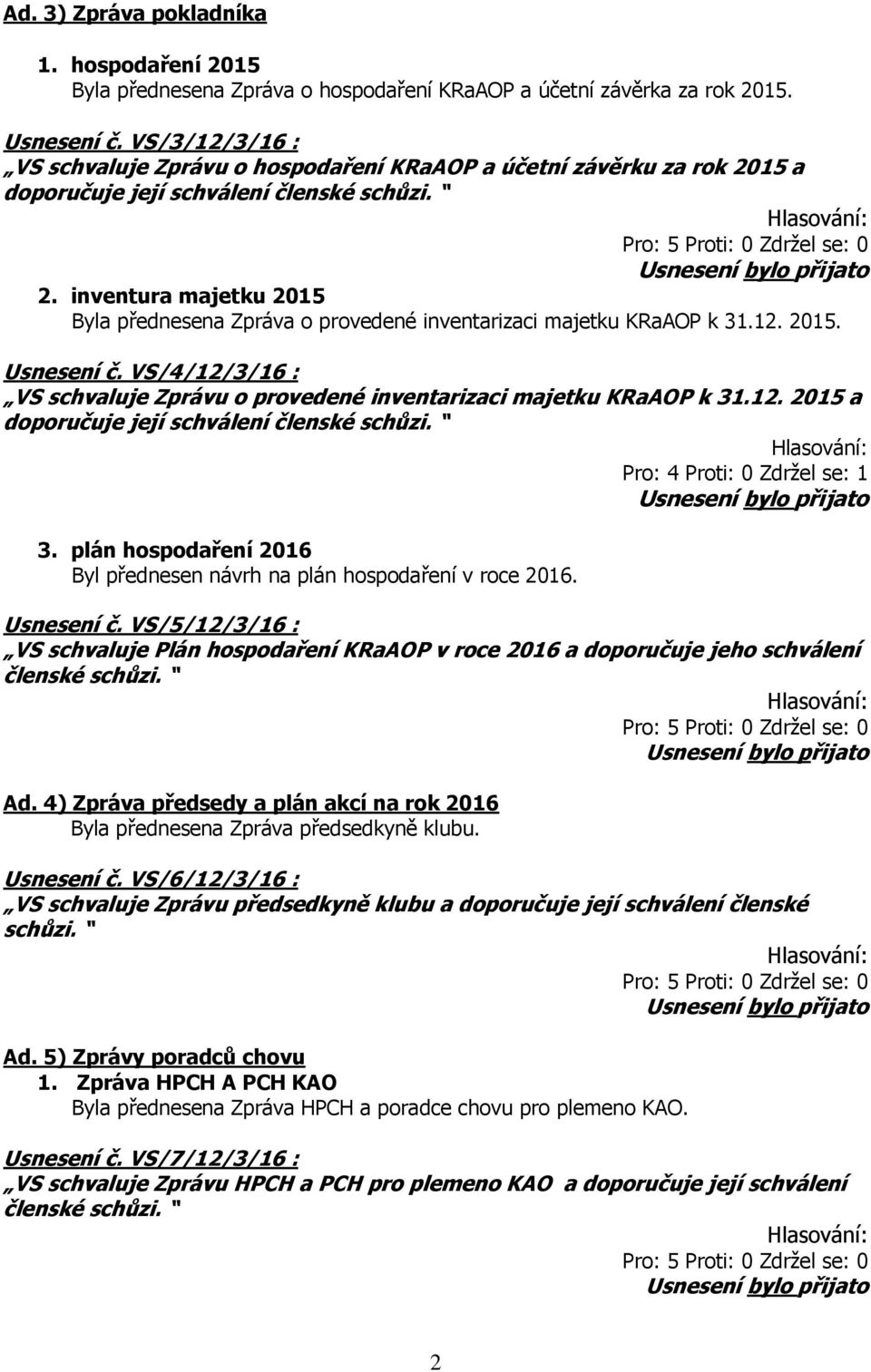 inventura majetku 2015 Byla přednesena Zpráva o provedené inventarizaci majetku KRaAOP k 31.12. 2015. Usnesení č. VS/4/12/3/16 : VS schvaluje Zprávu o provedené inventarizaci majetku KRaAOP k 31.12. 2015 a doporučuje její schválení členské Pro: 4 Proti: 0 Zdržel se: 1 3.