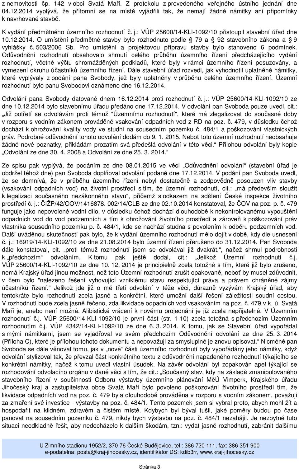 : VÚP 25600/14-KLI-1092/10 přistoupil stavební úřad dne 10.12.2014. O umístění předmětné stavby bylo rozhodnuto podle 79 a 92 stavebního zákona a 9 vyhlášky č. 503/2006 Sb.