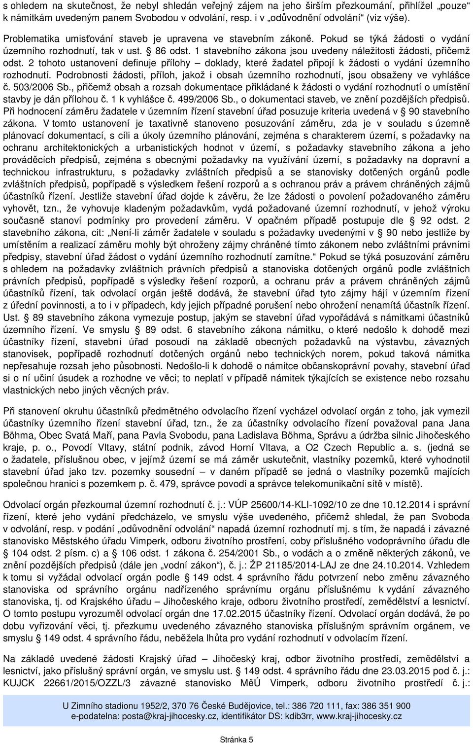 1 stavebního zákona jsou uvedeny náležitosti žádosti, přičemž odst. 2 tohoto ustanovení definuje přílohy doklady, které žadatel připojí k žádosti o vydání územního rozhodnutí.