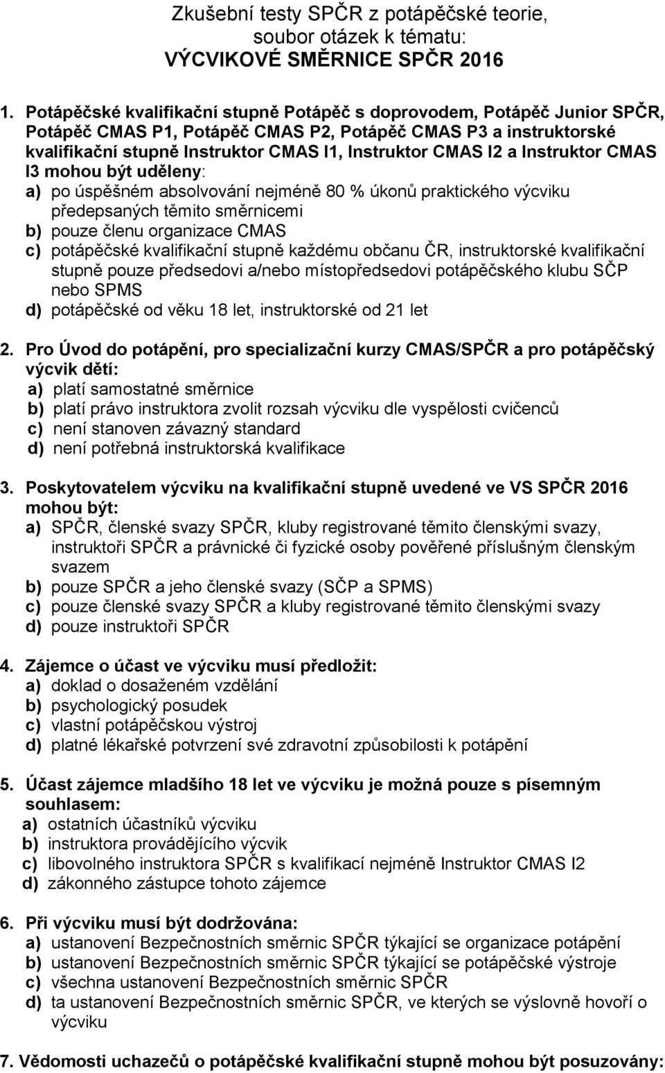 a Instruktor CMAS I3 mohou být uděleny: a) po úspěšném absolvování nejméně 80 % úkonů praktického výcviku předepsaných těmito směrnicemi b) pouze členu organizace CMAS c) potápěčské kvalifikační