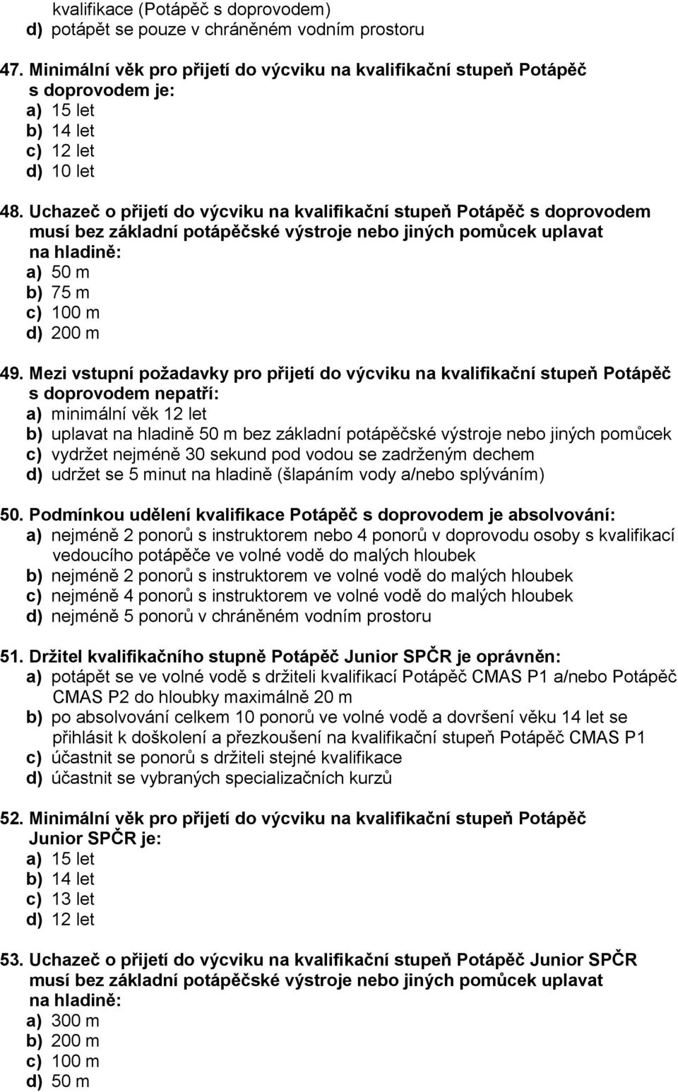 Uchazeč o přijetí do výcviku na kvalifikační stupeň Potápěč s doprovodem musí bez základní potápěčské výstroje nebo jiných pomůcek uplavat na hladině: a) 50 m b) 75 m c) 100 m d) 200 m 49.