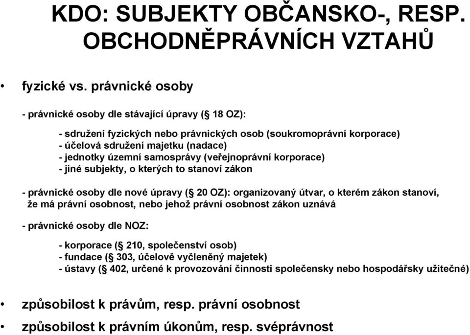 samosprávy (veřejnoprávní korporace) - jiné subjekty, o kterých to stanoví zákon - právnické osoby dle nové úpravy ( 20 OZ): organizovaný útvar, o kterém zákon stanoví, ţe má právní osobnost,