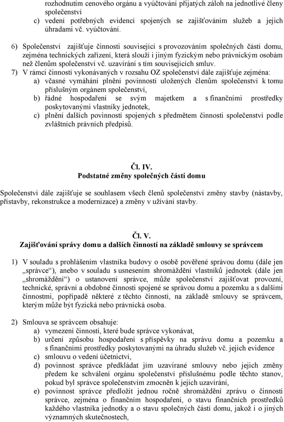 6) Společenství zajišťuje činnosti související s provozováním společných částí domu, zejména technických zařízení, která slouží i jiným fyzickým nebo právnickým osobám než členům společenství vč.