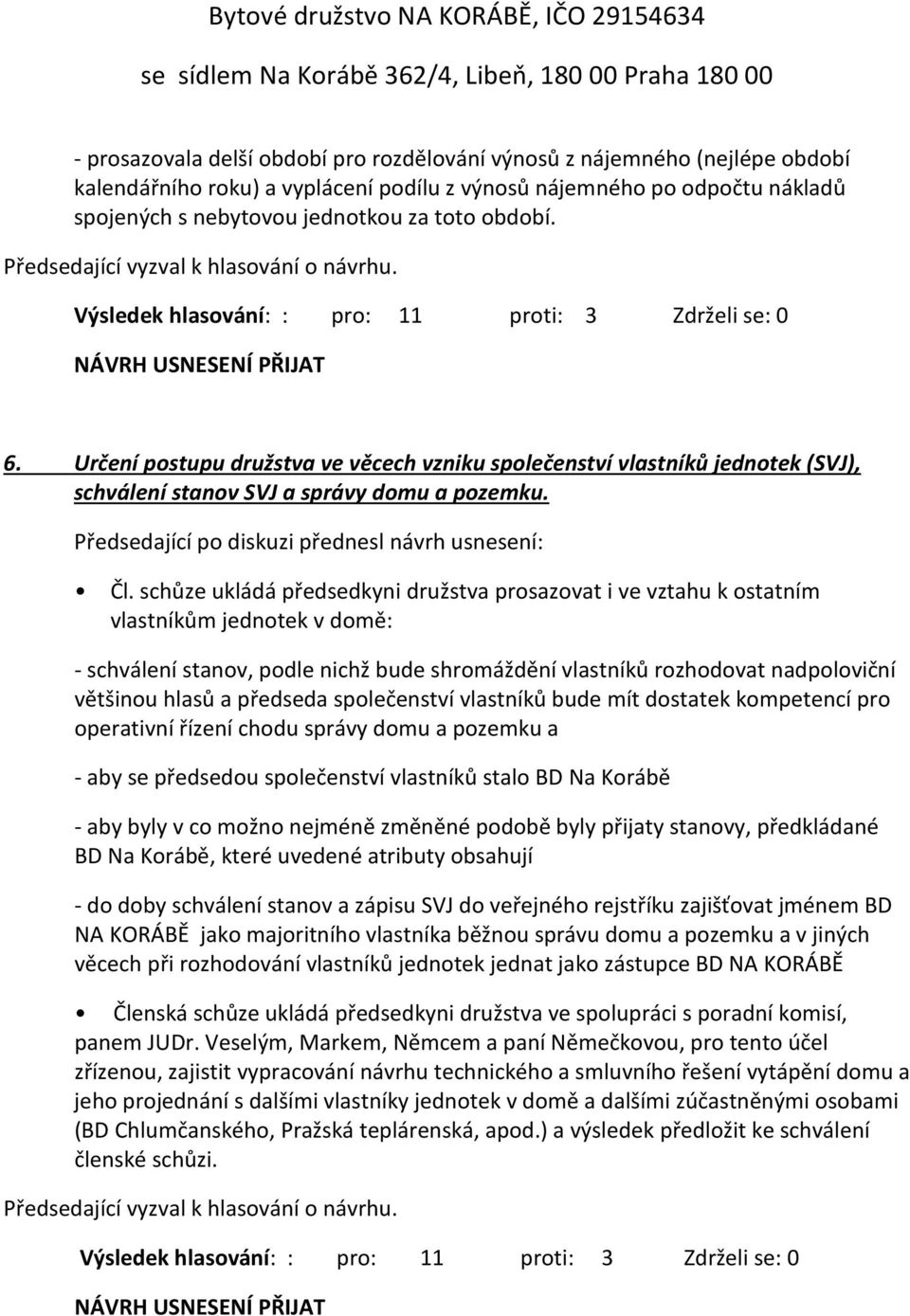 schůze ukládá předsedkyni družstva prosazovat i ve vztahu k ostatním vlastníkům jednotek v domě: - schválení stanov, podle nichž bude shromáždění vlastníků rozhodovat nadpoloviční většinou hlasů a