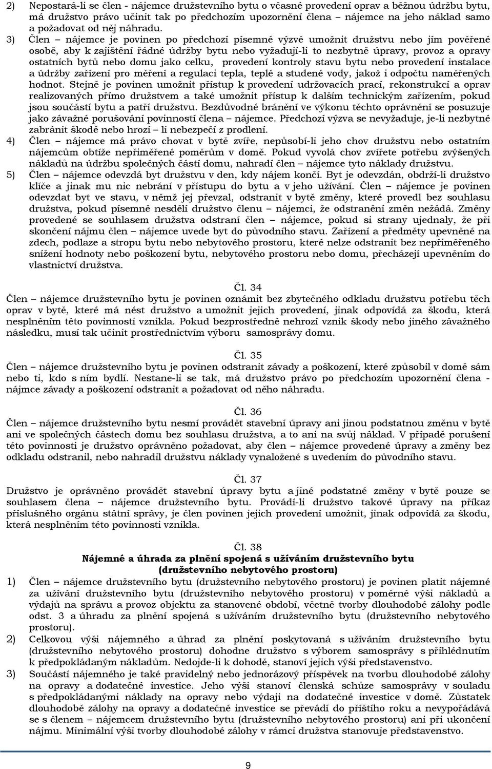 3) Člen nájemce je povinen po předchozí písemné výzvě umožnit družstvu nebo jím pověřené osobě, aby k zajištění řádné údržby bytu nebo vyžadují-li to nezbytně úpravy, provoz a opravy ostatních bytů