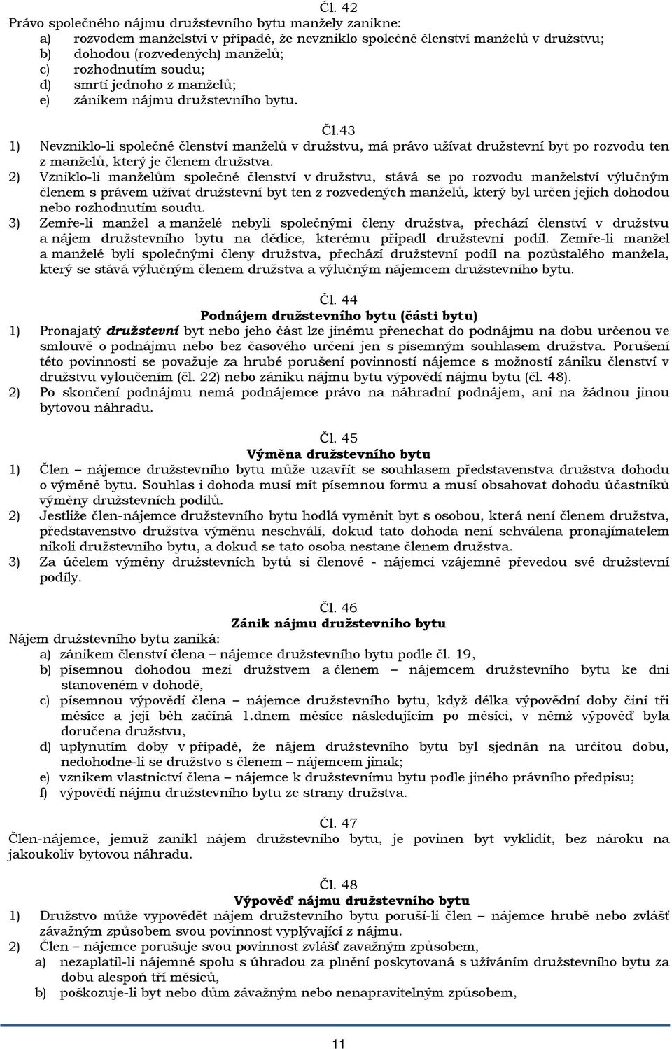 43 1) Nevzniklo-li společné členství manželů v družstvu, má právo užívat družstevní byt po rozvodu ten z manželů, který je členem družstva.