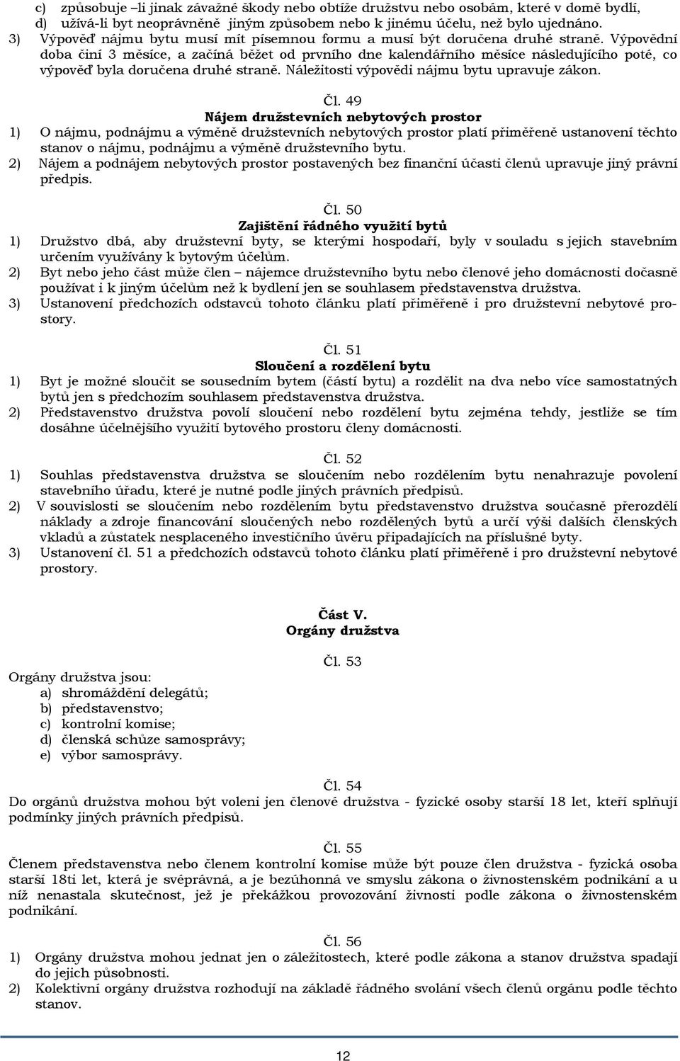 Výpovědní doba činí 3 měsíce, a začíná běžet od prvního dne kalendářního měsíce následujícího poté, co výpověď byla doručena druhé straně. Náležitosti výpovědi nájmu bytu upravuje zákon. Čl.
