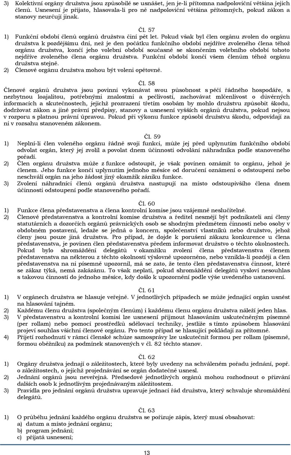 Pokud však byl člen orgánu zvolen do orgánu družstva k pozdějšímu dni, než je den počátku funkčního období nejdříve zvoleného člena téhož orgánu družstva, končí jeho volební období současně se