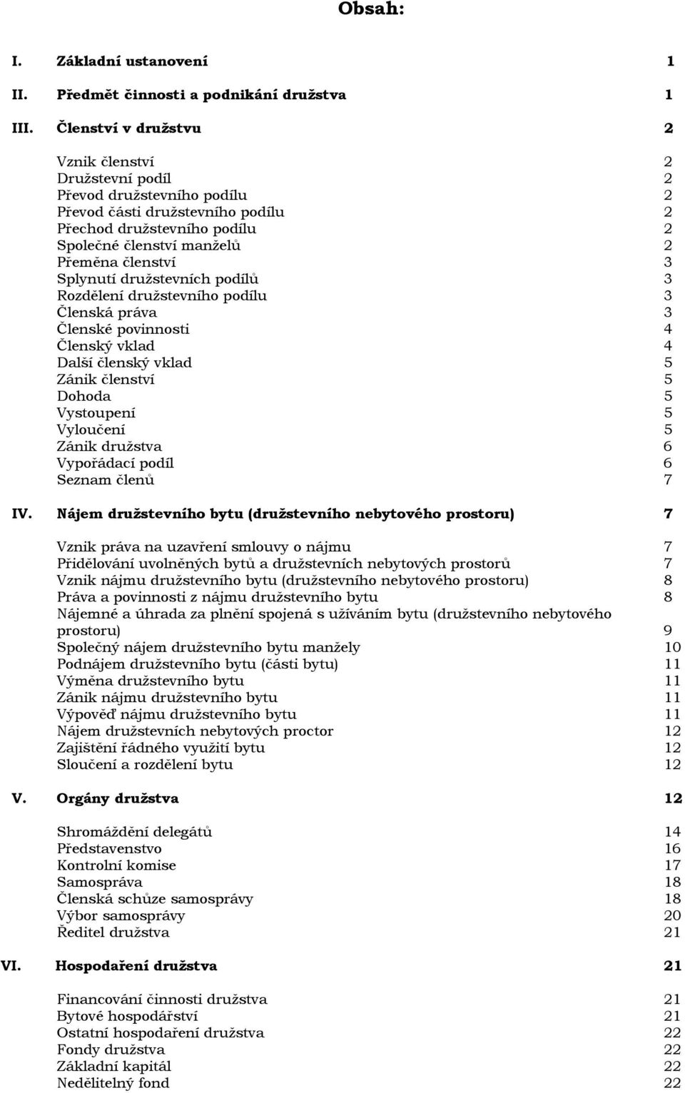 Splynutí družstevních podílů 3 Rozdělení družstevního podílu 3 Členská práva 3 Členské povinnosti 4 Členský vklad 4 Další členský vklad 5 Zánik členství 5 Dohoda 5 Vystoupení 5 Vyloučení 5 Zánik