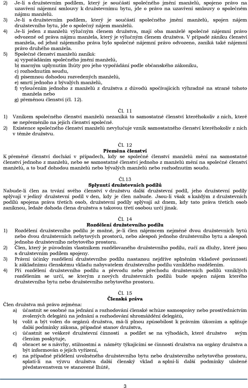 4) Je-li jeden z manželů výlučným členem družstva, mají oba manželé společné nájemní právo odvozené od práva nájmu manžela, který je výlučným členem družstva.