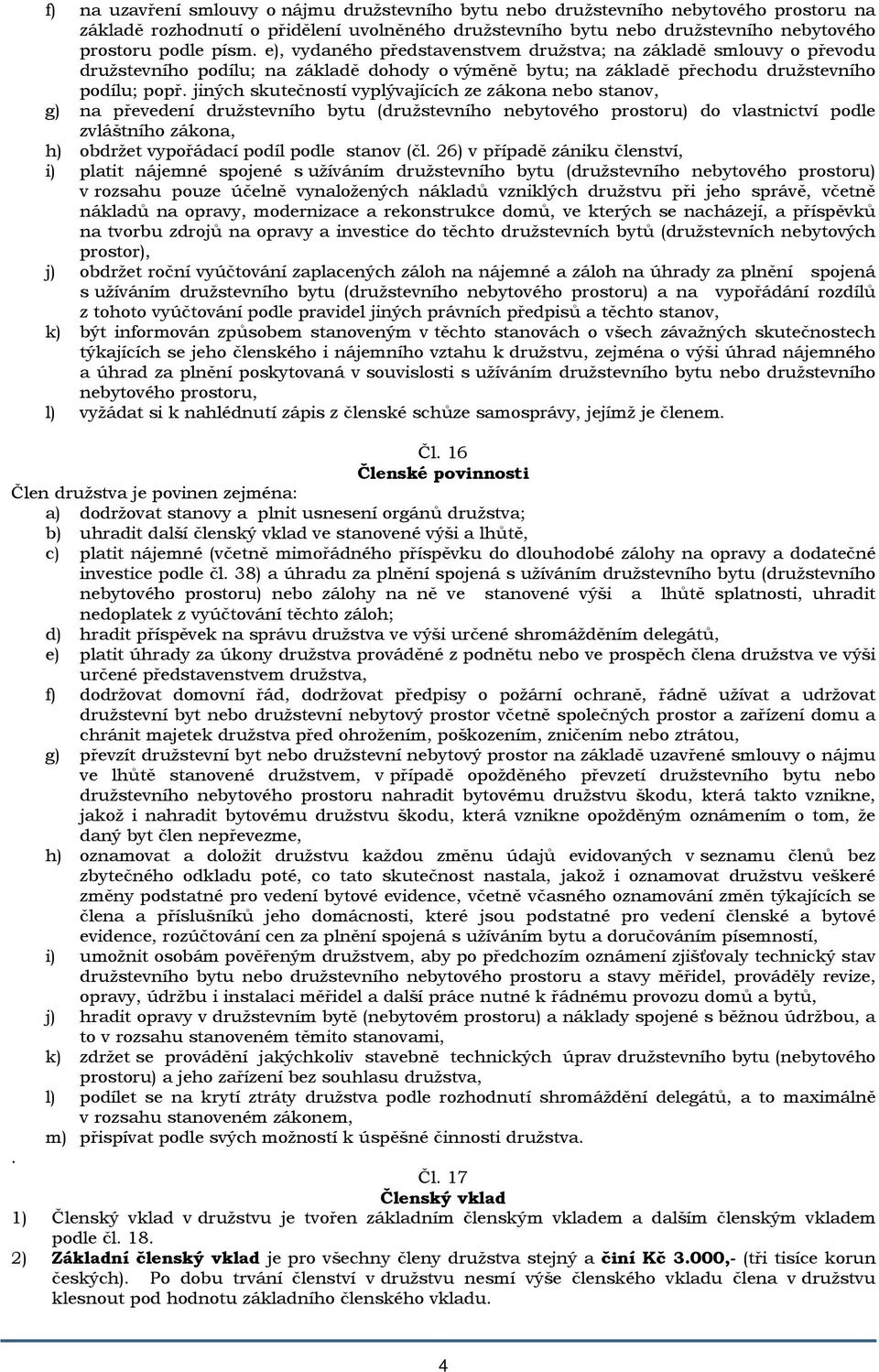 jiných skutečností vyplývajících ze zákona nebo stanov, g) na převedení družstevního bytu (družstevního nebytového prostoru) do vlastnictví podle zvláštního zákona, h) obdržet vypořádací podíl podle