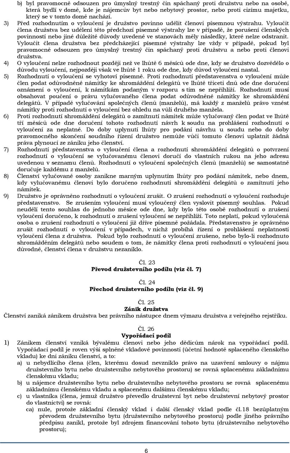 Vyloučit člena družstva bez udělení této předchozí písemné výstrahy lze v případě, že porušení členských povinností nebo jiné důležité důvody uvedené ve stanovách měly následky, které nelze odstranit.