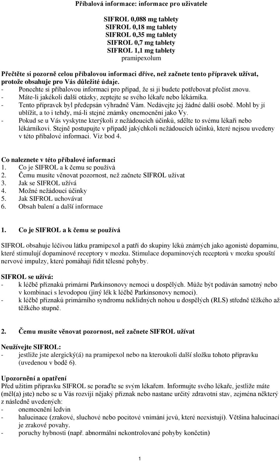 - Máte-li jakékoli další otázky, zeptejte se svého lékaře nebo lékárníka. - Tento přípravek byl předepsán výhradně Vám. Nedávejte jej žádné další osobě.