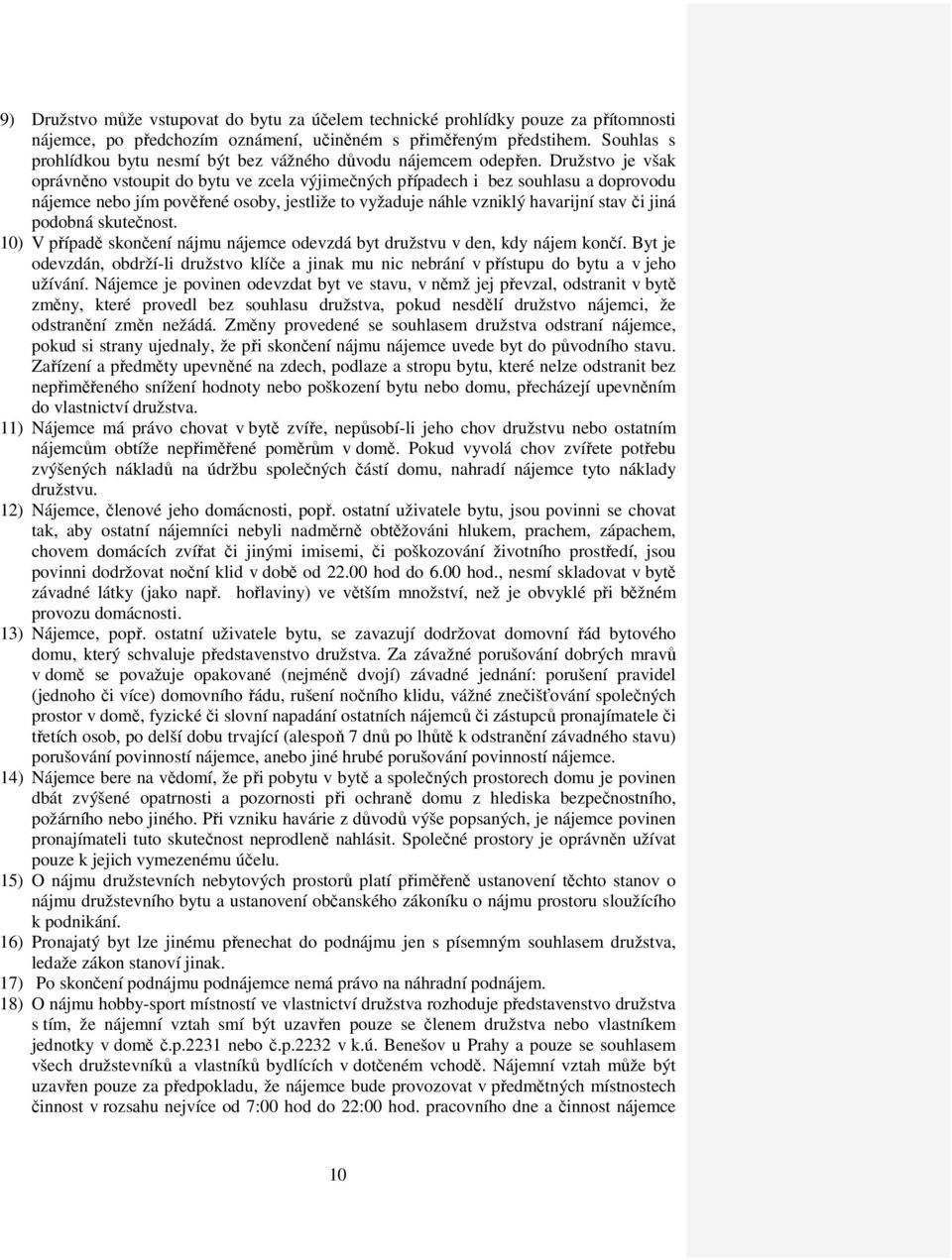 Družstvo je však oprávněno vstoupit do bytu ve zcela výjimečných případech i bez souhlasu a doprovodu nájemce nebo jím pověřené osoby, jestliže to vyžaduje náhle vzniklý havarijní stav či jiná