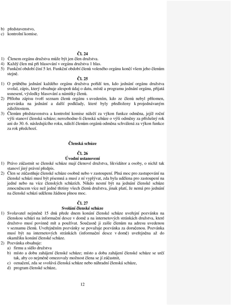 25 1) O průběhu jednání každého orgánu družstva pořídí ten, kdo jednání orgánu družstva svolal, zápis, který obsahuje alespoň údaj o datu, místě a programu jednání orgánu, přijatá usnesení, výsledky