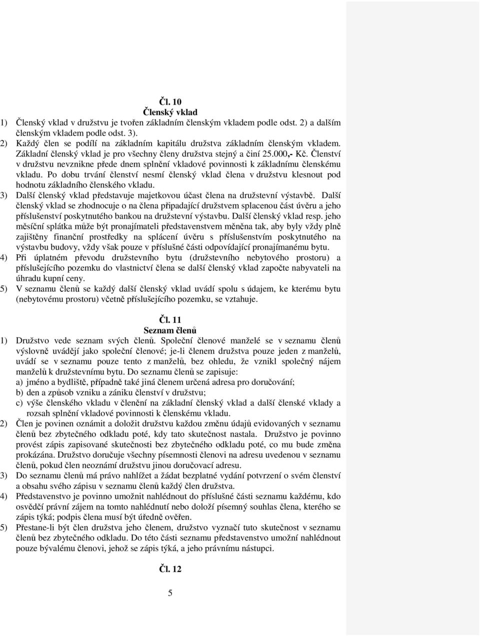 Členství v družstvu nevznikne přede dnem splnění vkladové povinnosti k základnímu členskému vkladu.