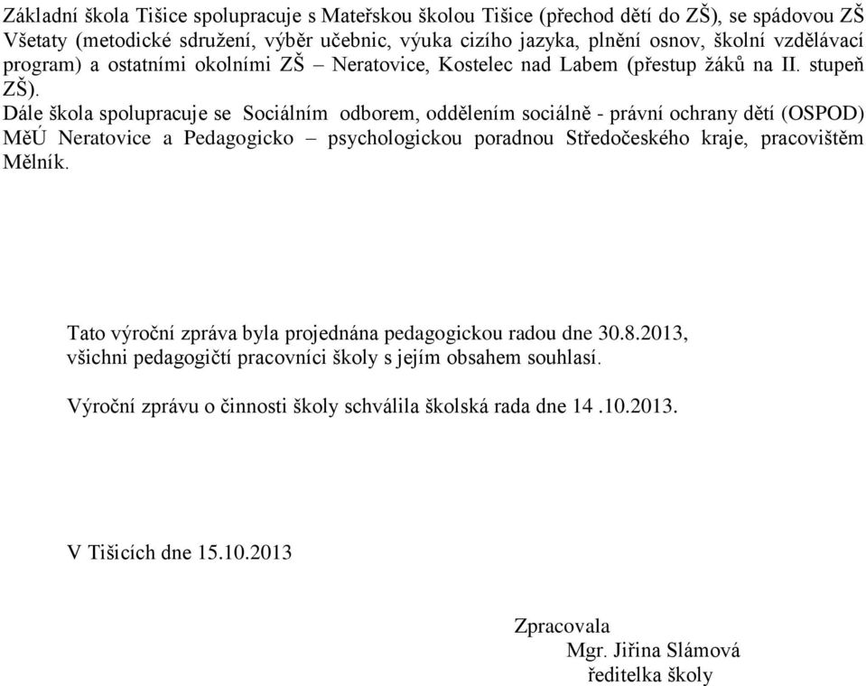 Dále škola spolupracuje se Sociálním odborem, oddělením sociálně - právní ochrany dětí (OSPOD) MěÚ Neratovice a Pedagogicko psychologickou poradnou Středočeského kraje, pracovištěm Mělník.
