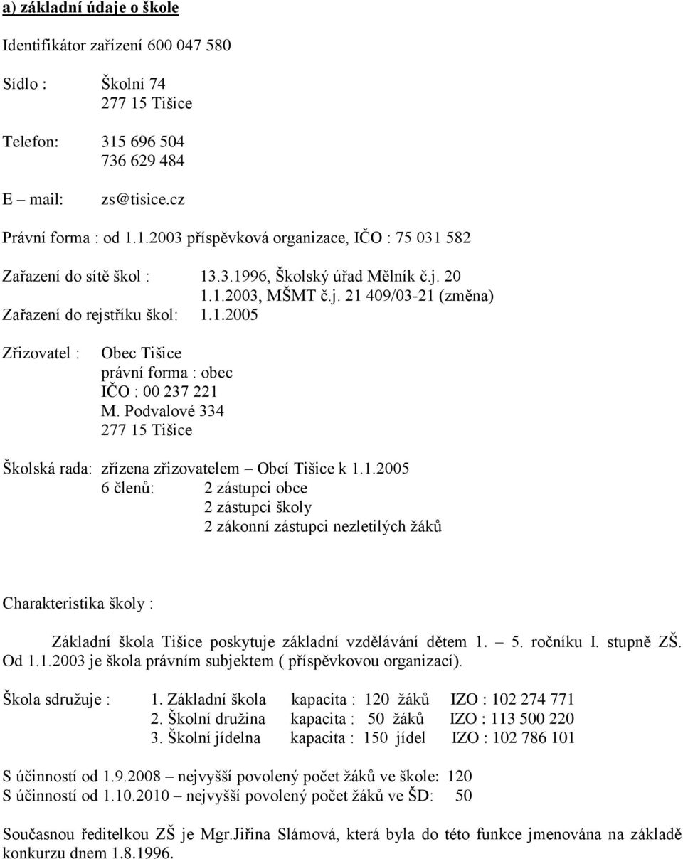 Podvalové 334 277 15 Tišice Školská rada: zřízena zřizovatelem Obcí Tišice k 1.1.2005 6 členů: 2 zástupci obce 2 zástupci školy 2 zákonní zástupci nezletilých žáků Charakteristika školy : Základní škola Tišice poskytuje základní vzdělávání dětem 1.