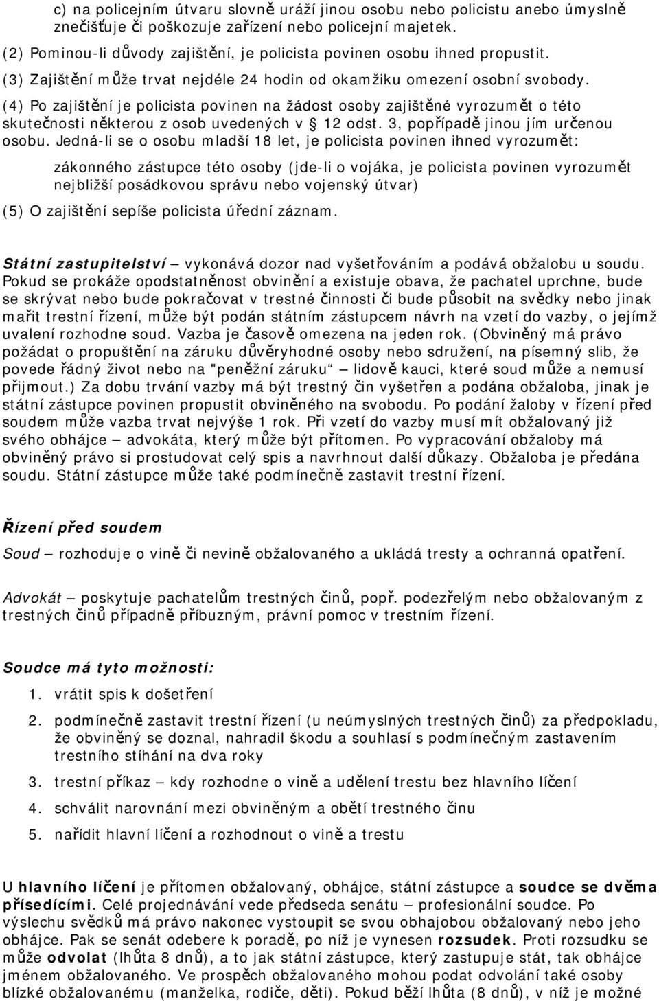 (4) Po zajištění je policista povinen na žádost osoby zajištěné vyrozumět o této skutečnosti některou z osob uvedených v 12 odst. 3, popřípadě jinou jím určenou osobu.