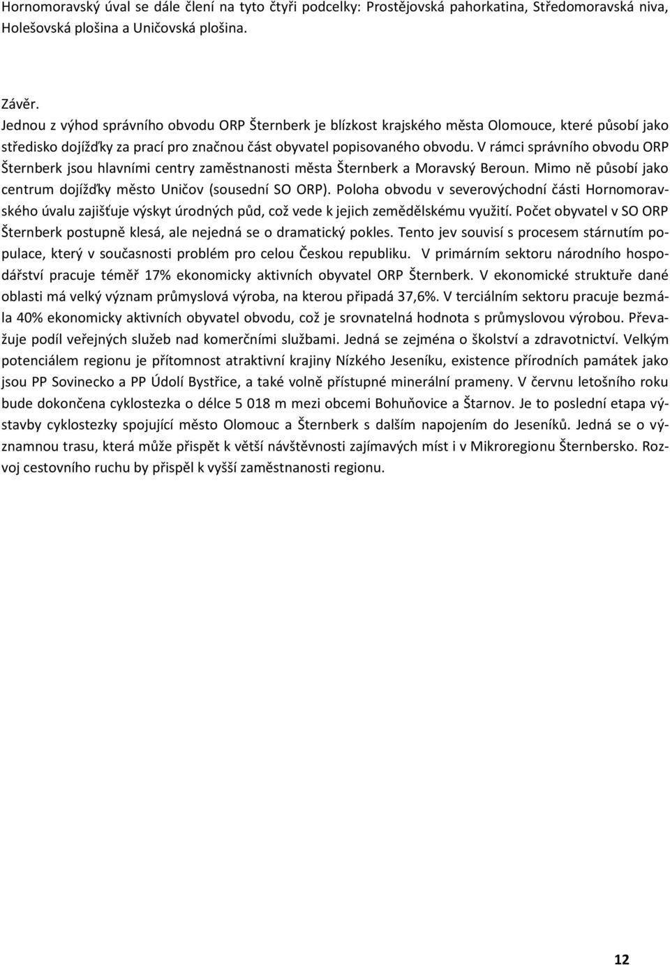 V rámci správního obvodu ORP Šternberk jsou hlavními centry zaměstnanosti města Šternberk a Moravský Beroun. Mimo ně působí jako centrum dojížďky město Uničov (sousední SO ORP).