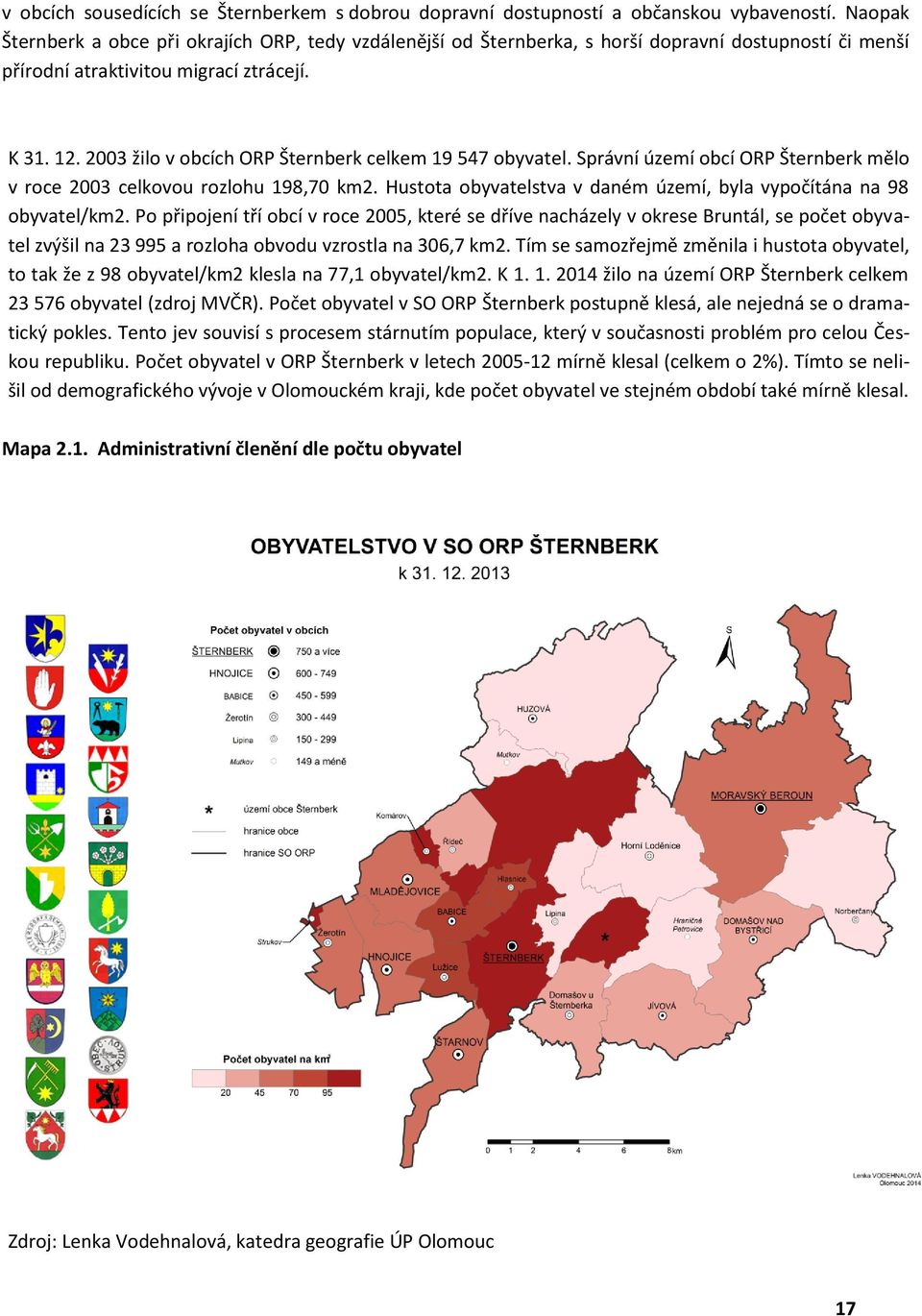 2003 žilo v obcích ORP Šternberk celkem 19 547 obyvatel. Správní území obcí ORP Šternberk mělo v roce 2003 celkovou rozlohu 198,70 km2.