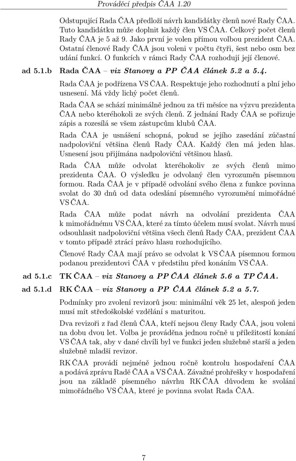 b Rada ČAA viz Stanovy a PP ČAA článek 5.2 a 5.4. ad 5.1.c Rada ČAA je podřízena VS ČAA. Respektuje jeho rozhodnutí a plní jeho usnesení. Má vždy lichý počet členů.