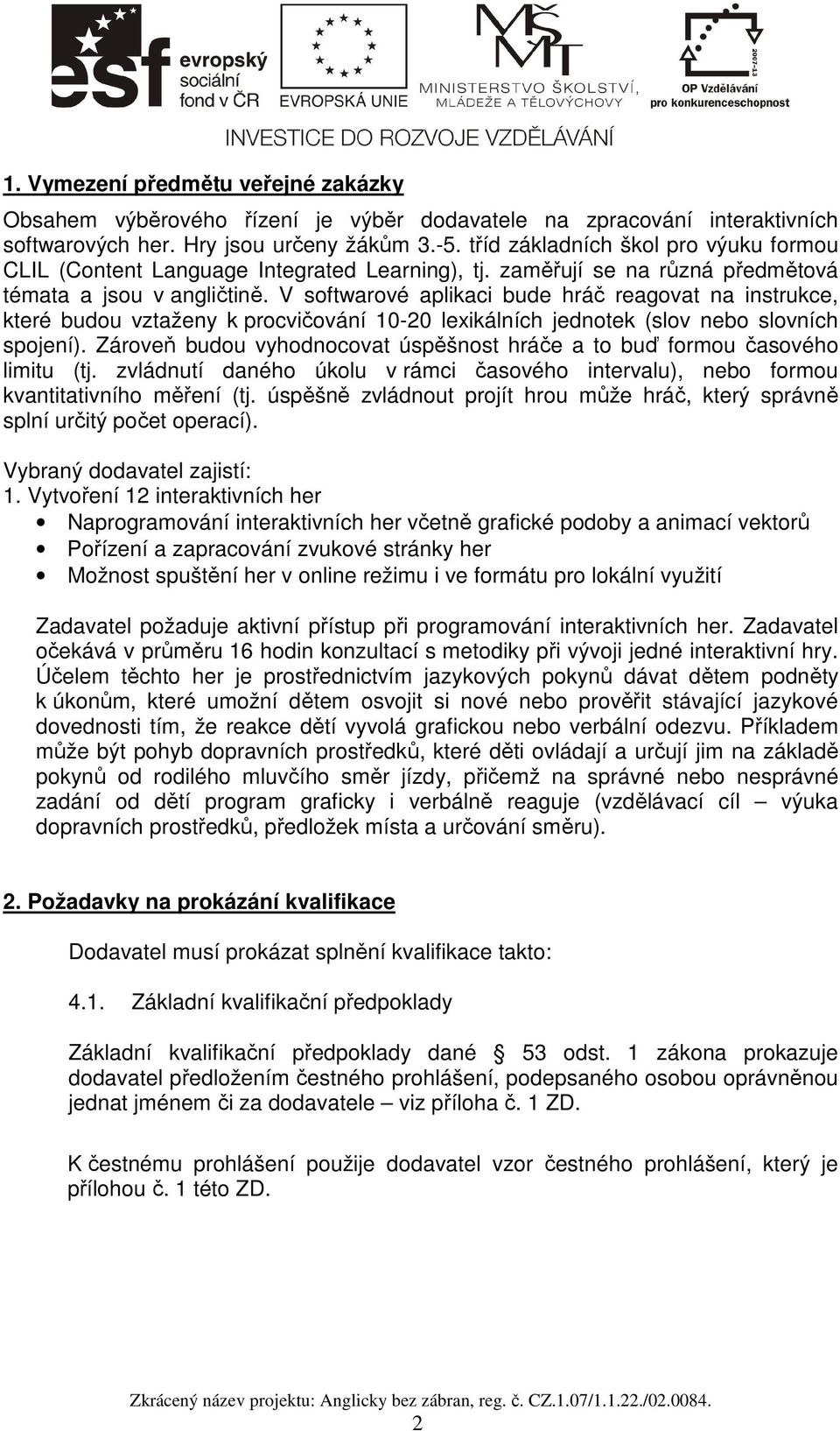 V softwarové aplikaci bude hráč reagovat na instrukce, které budou vztaženy k procvičování 10-20 lexikálních jednotek (slov nebo slovních spojení).