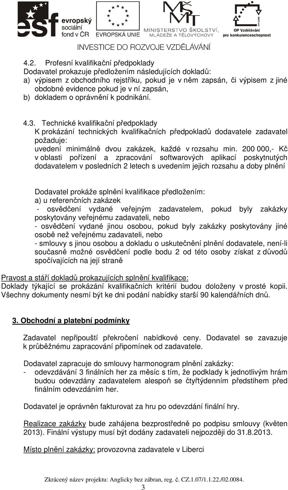 Technické kvalifikační předpoklady K prokázání technických kvalifikačních předpokladů dodavatele zadavatel požaduje: uvedení minimálně dvou zakázek, každé v rozsahu min.