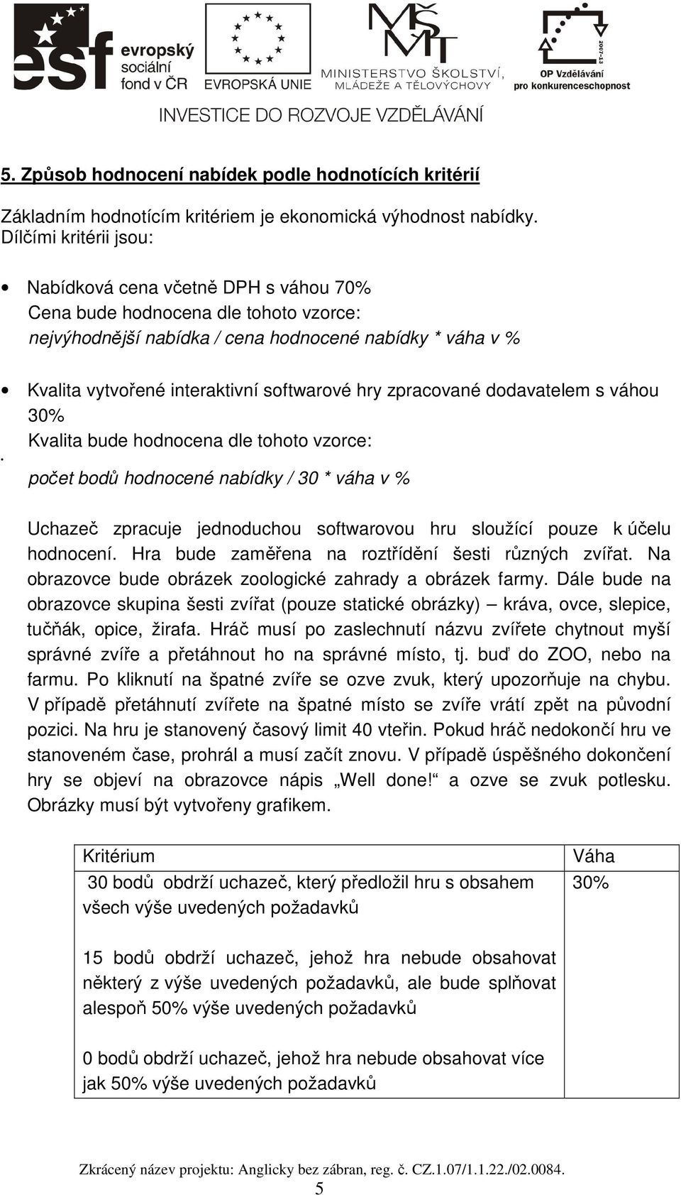 hry zpracované dodavatelem s váhou 30% Kvalita bude hodnocena dle tohoto vzorce: počet bodů hodnocené nabídky / 30 * váha v % Uchazeč zpracuje jednoduchou softwarovou hru sloužící pouze k účelu