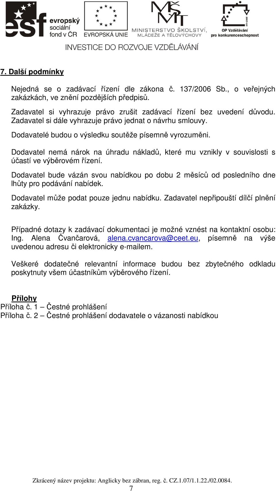 Dodavatel nemá nárok na úhradu nákladů, které mu vznikly v souvislosti s účastí ve výběrovém řízení. Dodavatel bude vázán svou nabídkou po dobu 2 měsíců od posledního dne lhůty pro podávání nabídek.