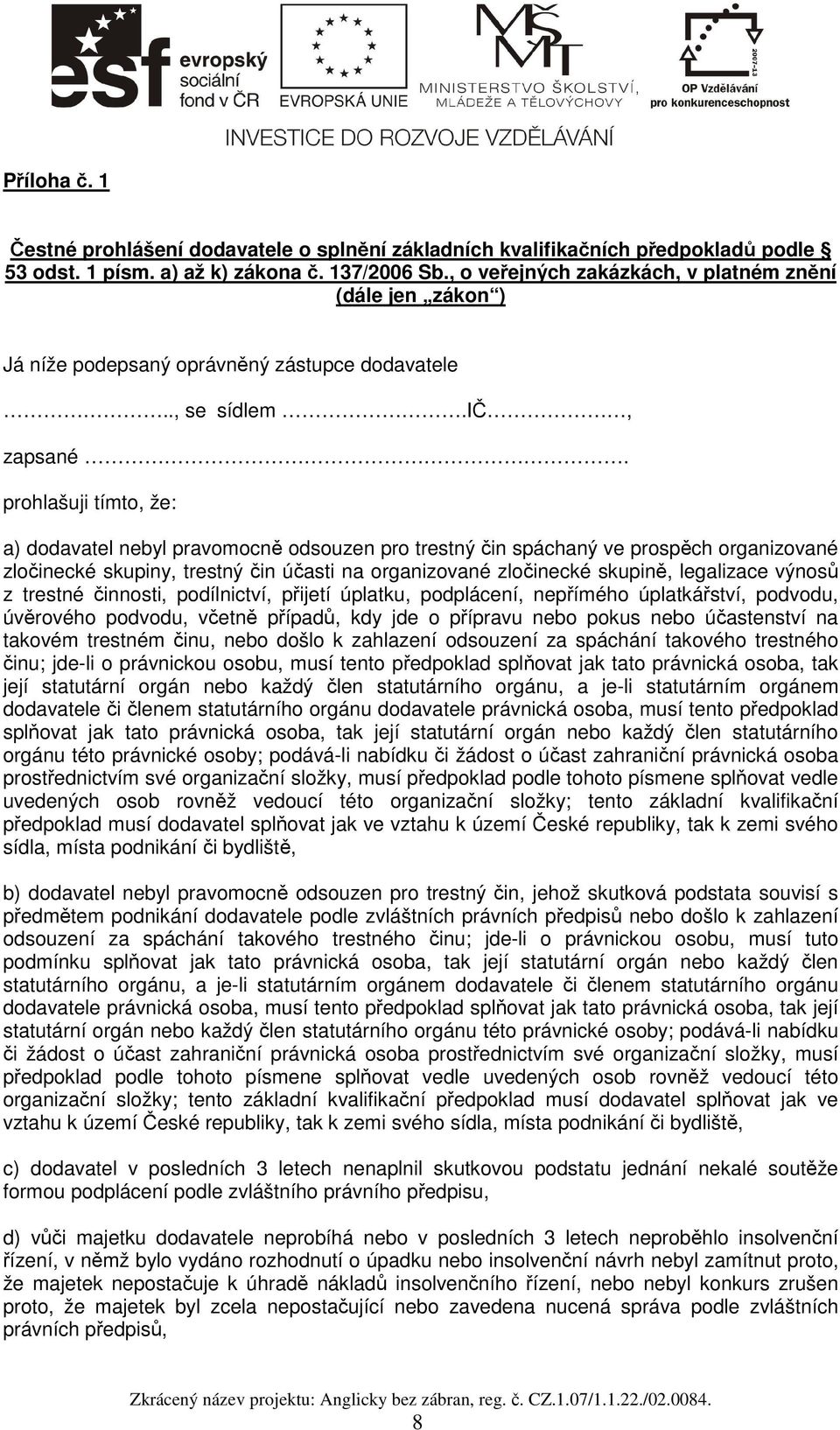 prohlašuji tímto, že: a) dodavatel nebyl pravomocně odsouzen pro trestný čin spáchaný ve prospěch organizované zločinecké skupiny, trestný čin účasti na organizované zločinecké skupině, legalizace