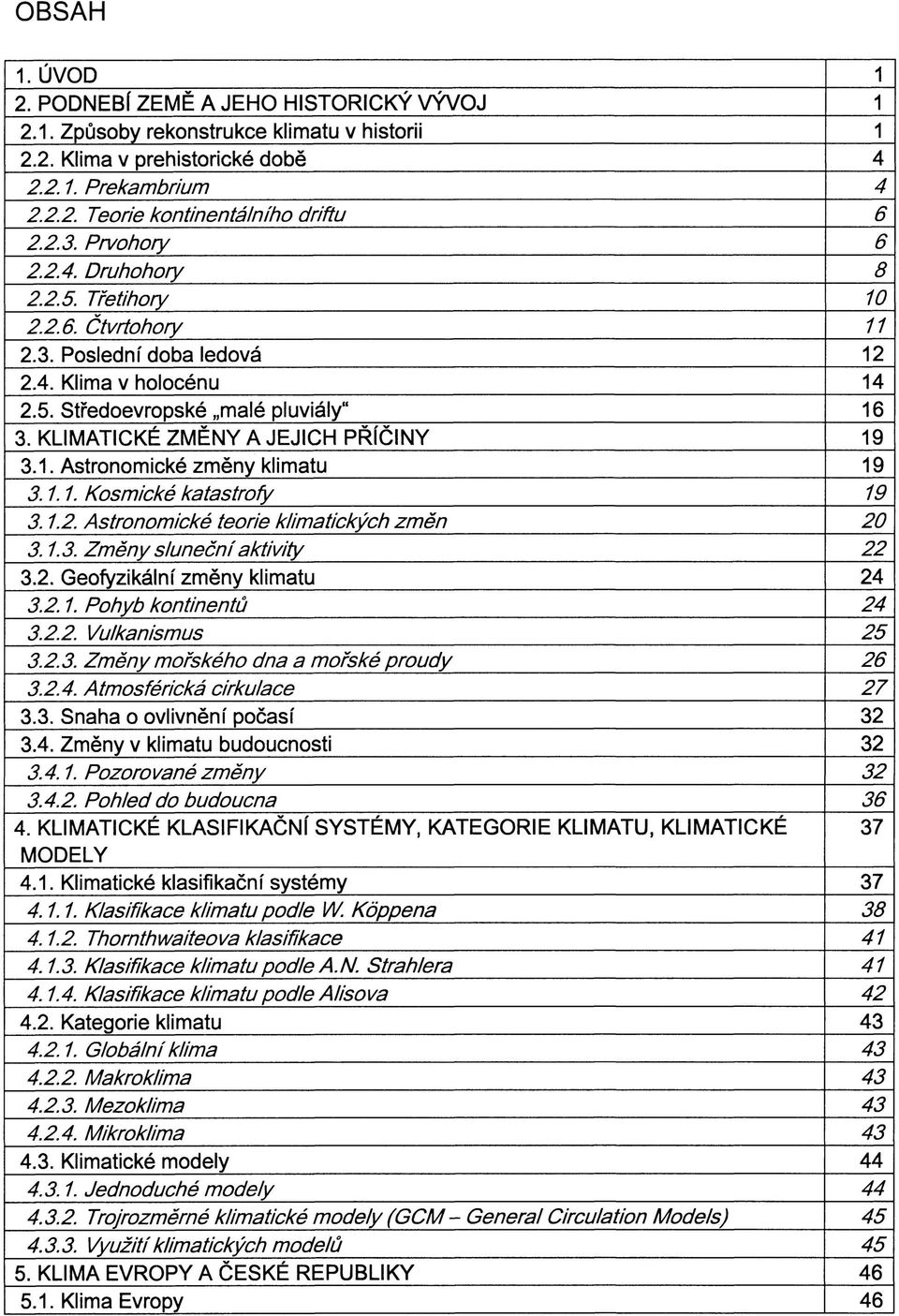 KLIMATICKÉ ZMĚNY A JEJICH PŘÍČINY 19 3.1. Astronomické změny klimatu 19 3.1.1. Kosmické katastrofy 19 3.1.2. Astronomické teorie klimatických změn 20 3.1.3. Změny sluneční aktivity 22 3.2. Geofyzikální změny klimatu 24 3.