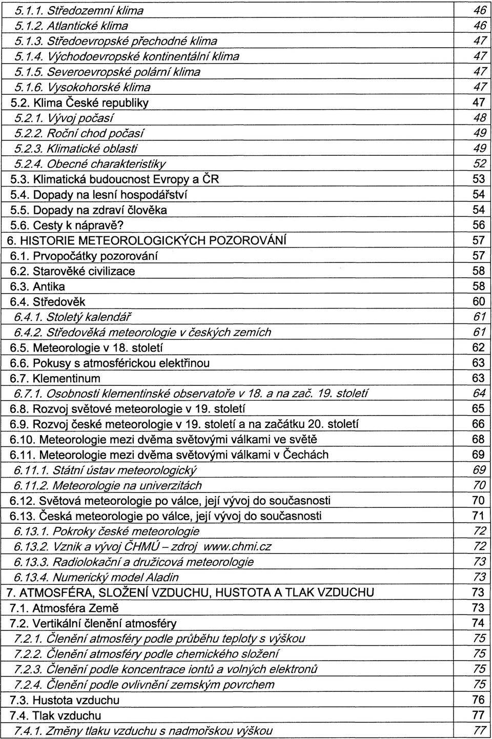 5. Dopady na zdraví člověka 54 5.6. Cesty k nápravě? 56 6. HISTORIE METEOROLOGICKÝCH POZOROVÁNÍ 57 6.1. Prvopočátky pozorování 57 6.2. Starověké civilizace 58 6.3. Antika 58 6.4. Středověk 60 6.4.1. Stoletý kalendář 61 6.