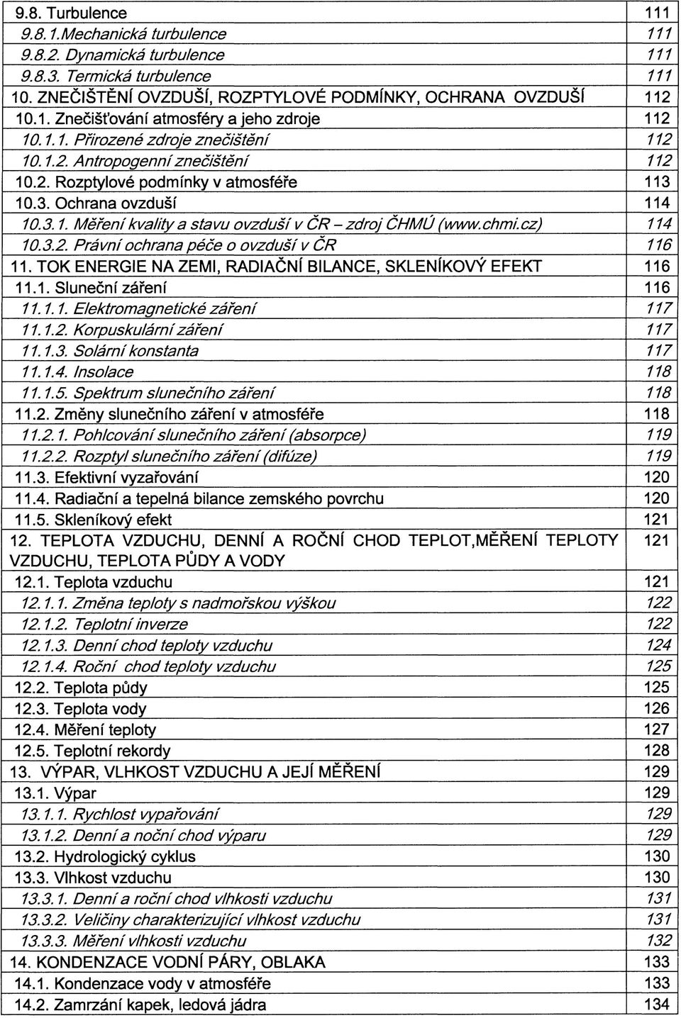 chmi.cz) 114 10.3.2. Právní ochrana péče o ovzduší v ČR 116 11. TOK ENERGIE NA ZEMI, RADIAČNÍ BILANCE, SKLENÍKOVÝ EFEKT 116 11.1. Sluneční záření 116 11.1.1. Elektromagnetické záření 117 11.1.2. Korpuskulárni záření 117 11.