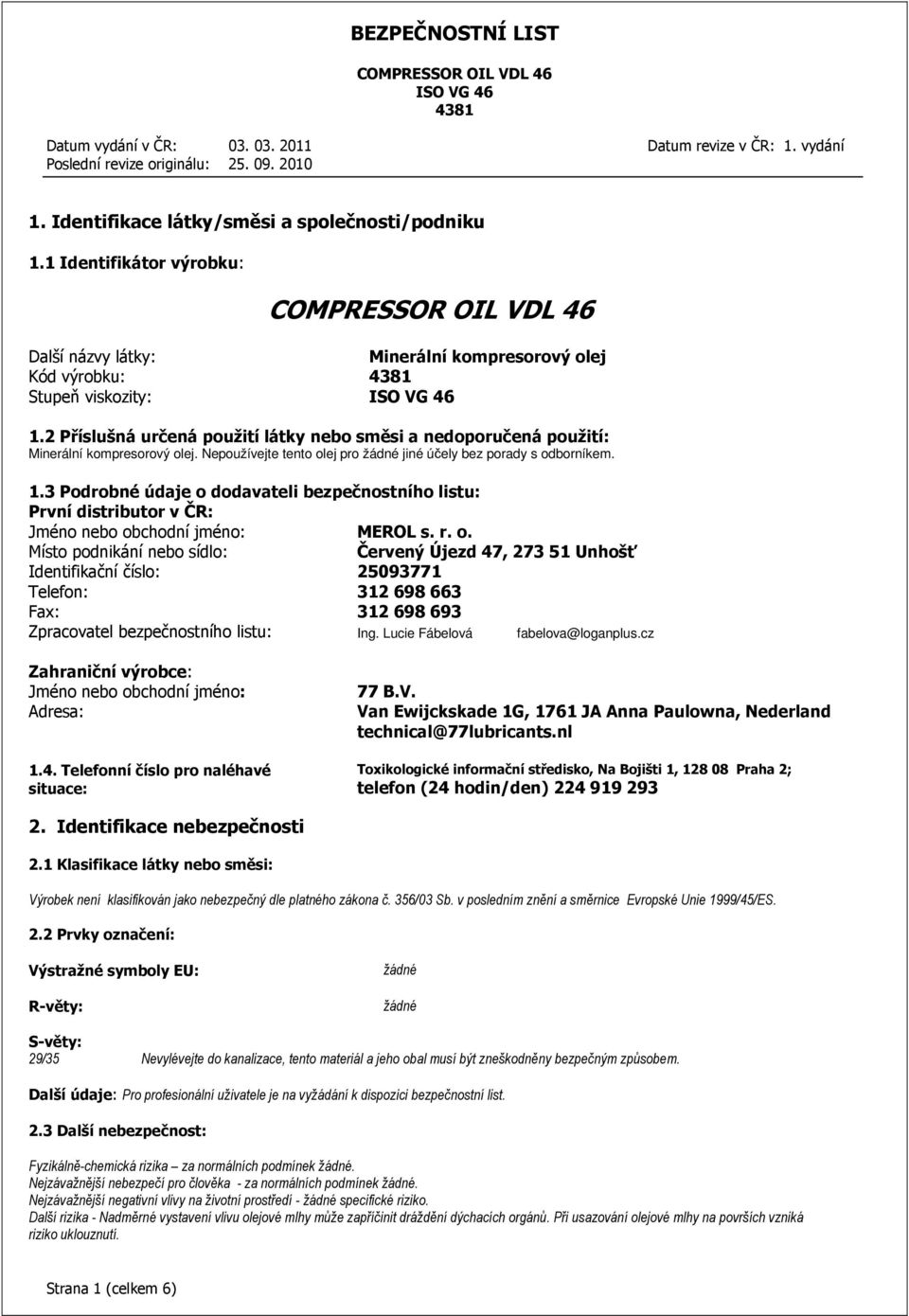 3 Podrobné údaje o dodavateli bezpečnostního listu: První distributor v ČR: Jméno nebo obchodní jméno: MEROL s. r. o. Místo podnikání nebo sídlo: Červený Újezd 47, 273 51 Unhošť Identifikační číslo: 25093771 Telefon: 312 698 663 Fax: 312 698 693 Zpracovatel bezpečnostního listu: Ing.