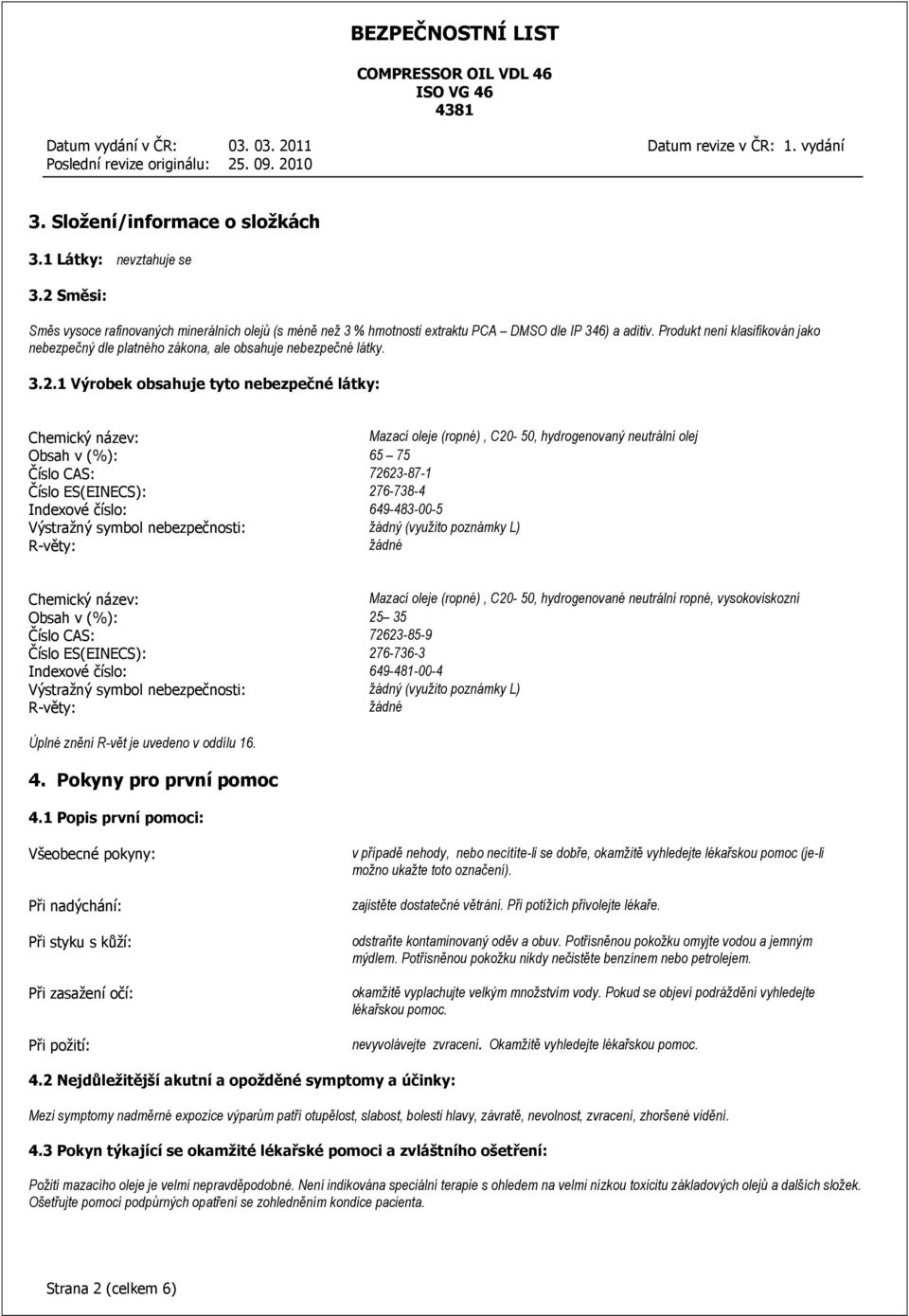 1 Výrobek obsahuje tyto nebezpečné látky: Chemický název: Mazací oleje (ropné), C20-50, hydrogenovaný neutrální olej Obsah v (%): 65 75 Číslo CAS: 72623-87-1 Číslo ES(EINECS): 276-738-4 Indexové