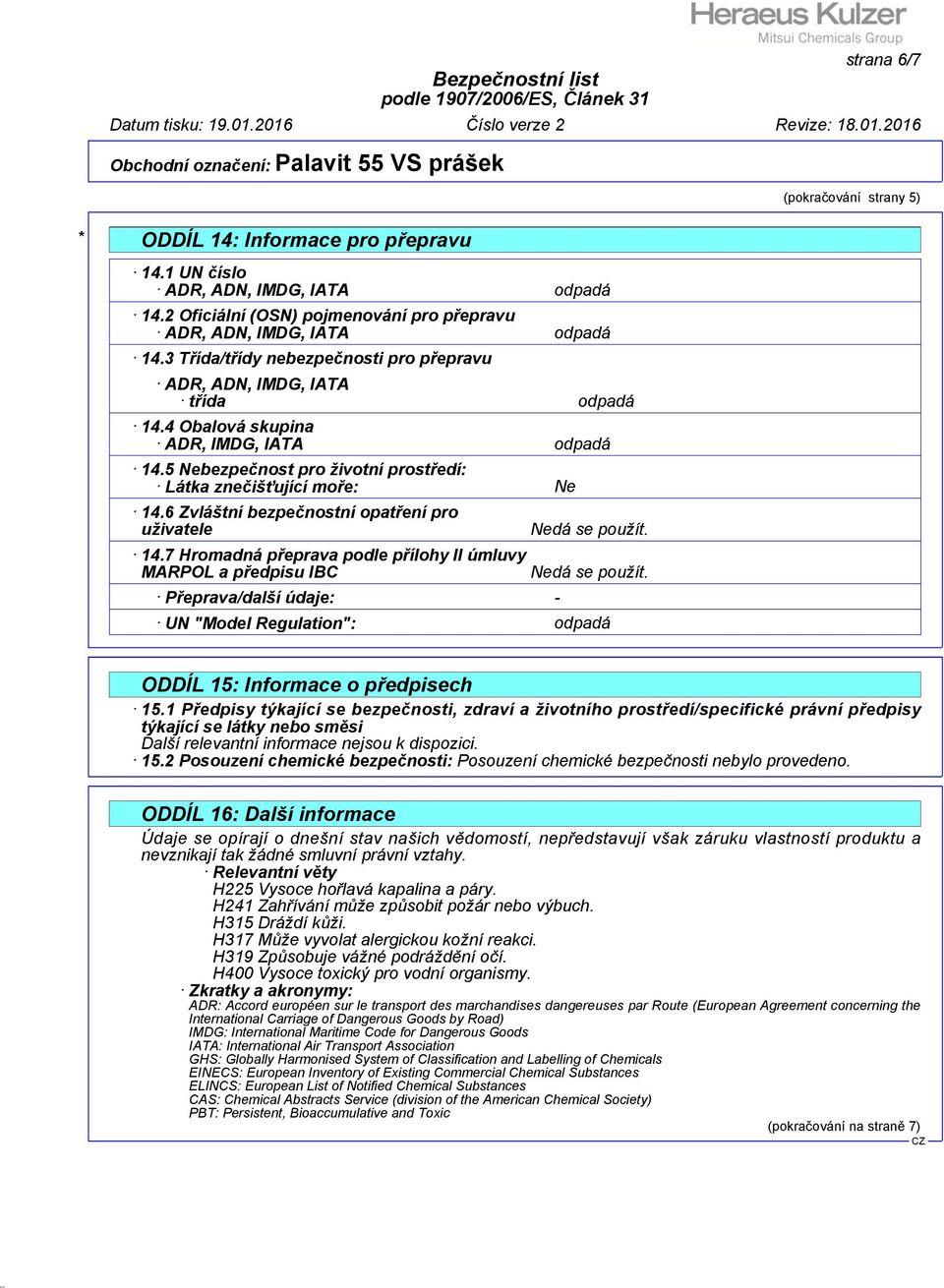 6 Zvláštní bezpečnostní opatření pro uživatele 14.7 Hromadná přeprava podle přílohy II úmluvy MARPOL a předpisu IBC Přeprava/další údaje: - Nedá se použít.