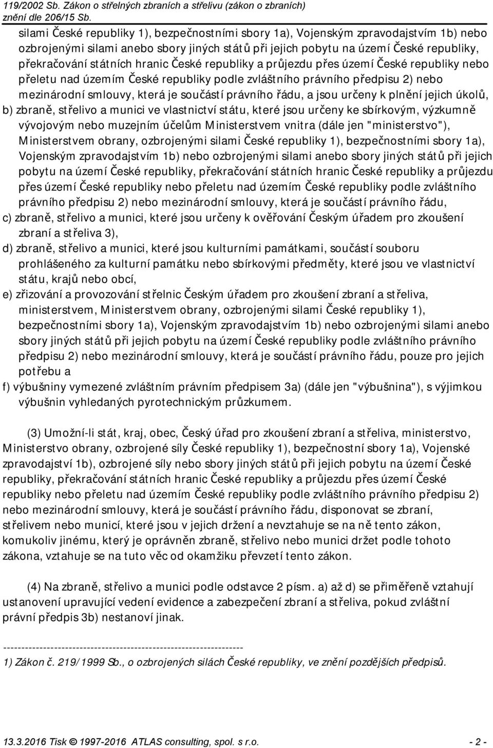 jsou určeny k plnění jejich úkolů, b) zbraně, střelivo a munici ve vlastnictví státu, které jsou určeny ke sbírkovým, výzkumně vývojovým nebo muzejním účelům Ministerstvem vnitra (dále jen