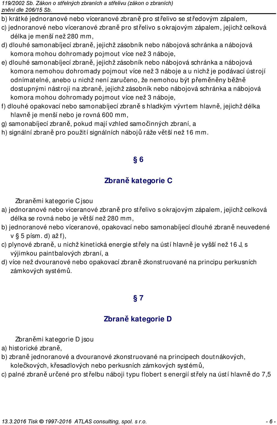 a nábojová komora nemohou dohromady pojmout více než 3 náboje a u nichž je podávací ústrojí odnímatelné, anebo u nichž není zaručeno, že nemohou být přeměněny běžně dostupnými nástroji na zbraně,