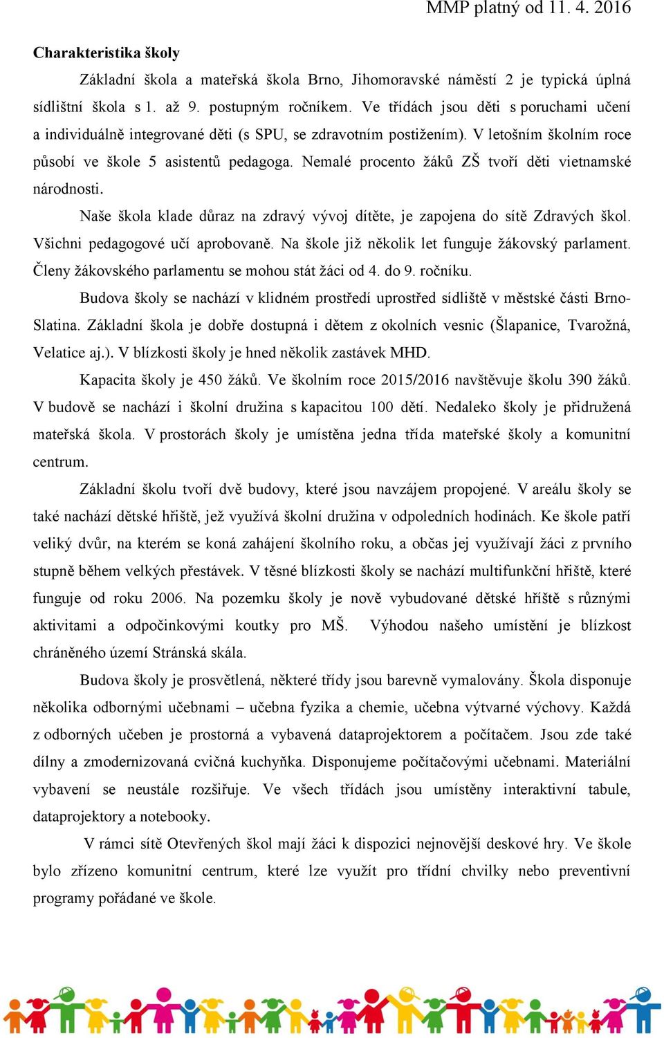 Nemalé procento žáků ZŠ tvoří děti vietnamské národnosti. Naše škola klade důraz na zdravý vývoj dítěte, je zapojena do sítě Zdravých škol. Všichni pedagogové učí aprobovaně.