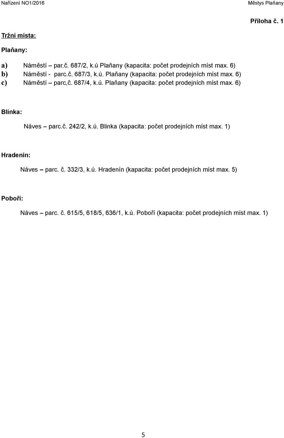č. 242/2, k.ú. Blinka (kapacita: počet prodejních míst max. 1) Hradenín: Náves parc. č. 332/3, k.ú. Hradenín (kapacita: počet prodejních míst max.