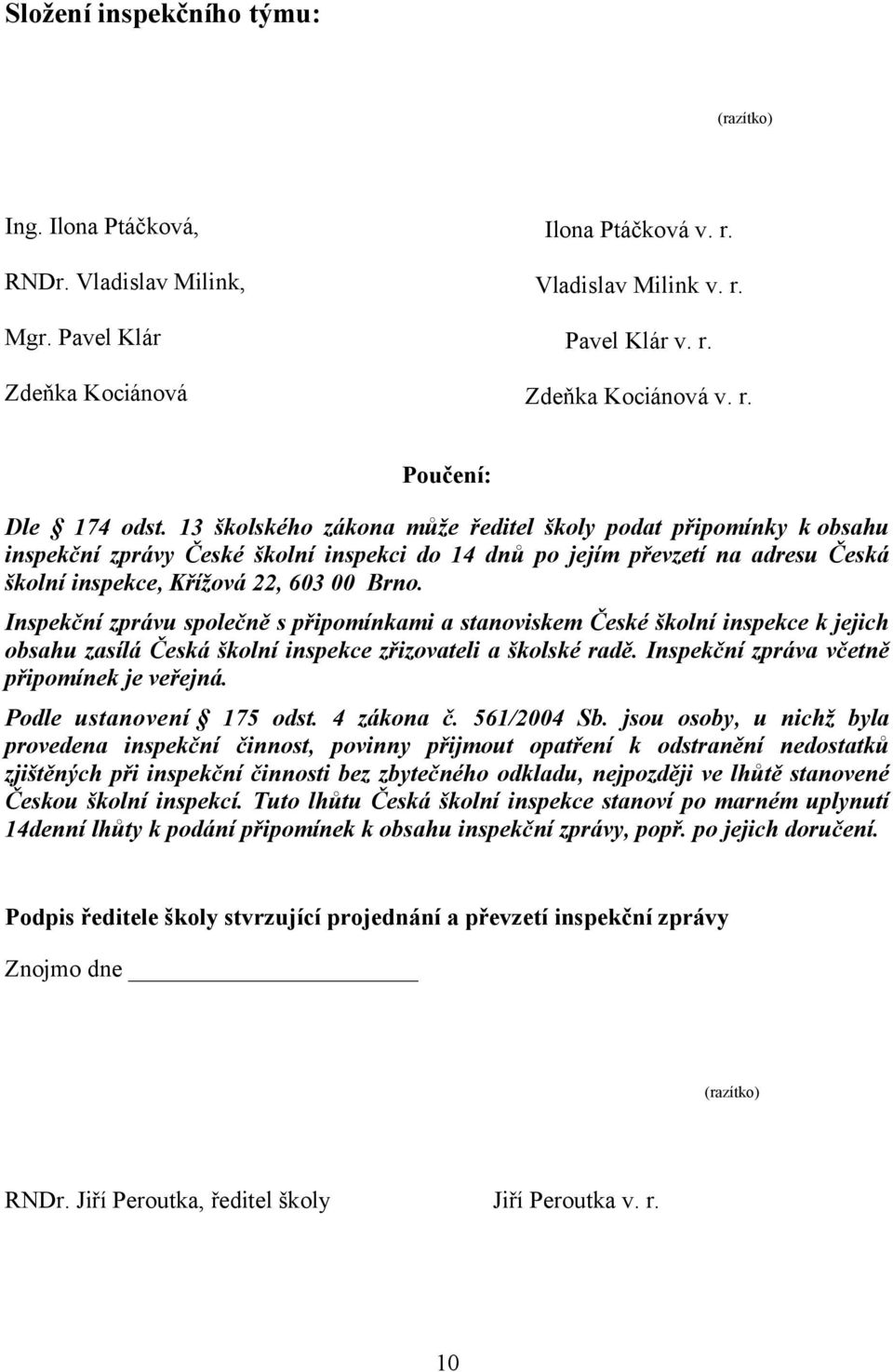 Inspekční zprávu společně s připomínkami a stanoviskem České školní inspekce k jejich obsahu zasílá Česká školní inspekce zřizovateli a školské radě. Inspekční zpráva včetně připomínek je veřejná.