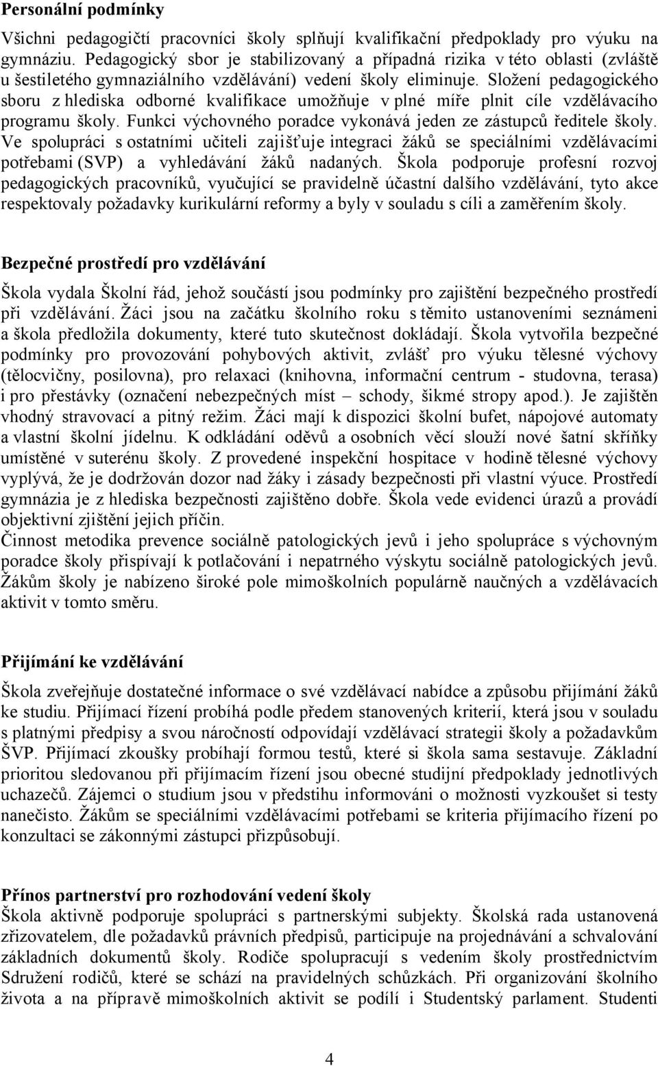 Složení pedagogického sboru z hlediska odborné kvalifikace umožňuje v plné míře plnit cíle vzdělávacího programu školy. Funkci výchovného poradce vykonává jeden ze zástupců ředitele školy.
