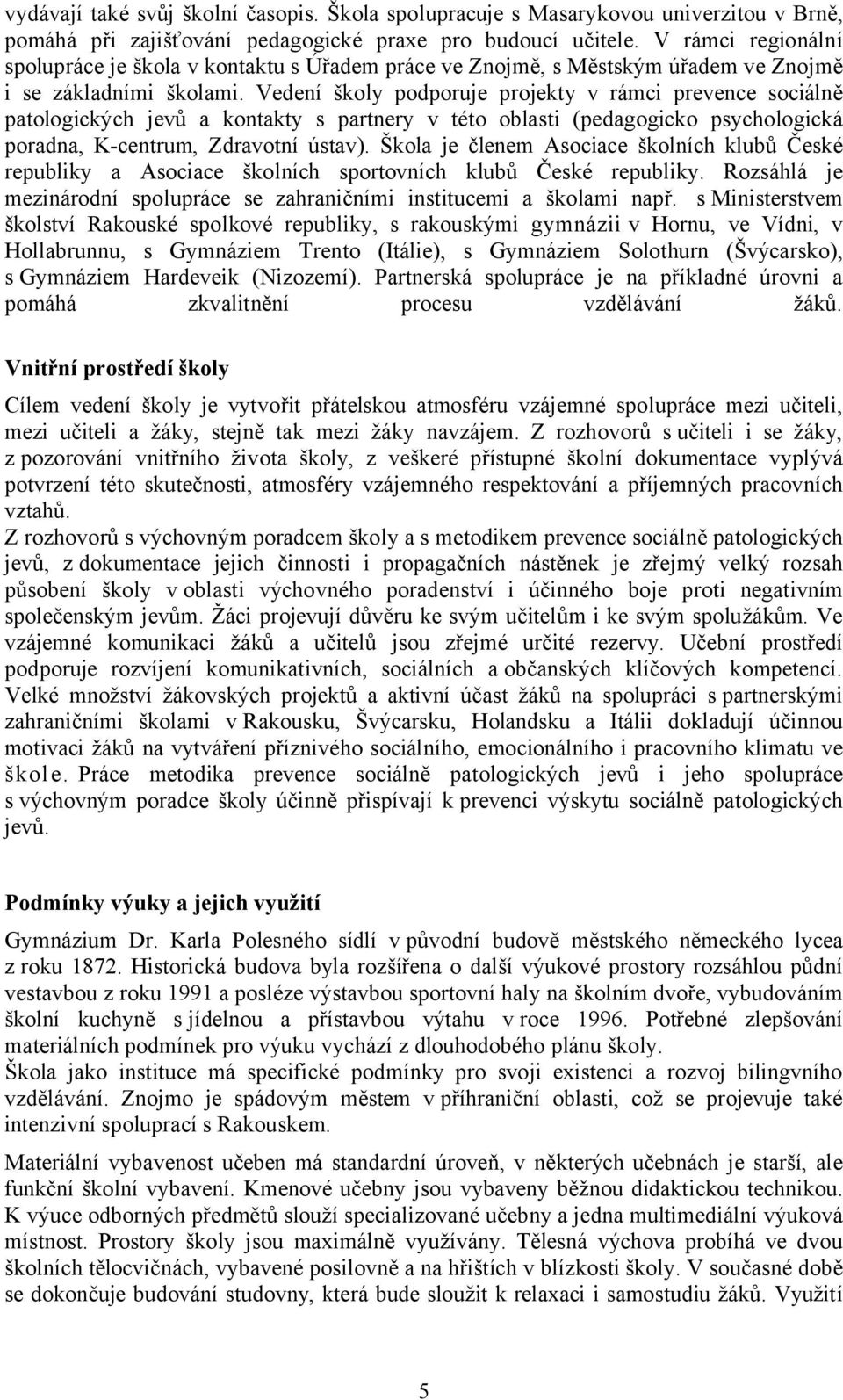 Vedení školy podporuje projekty v rámci prevence sociálně patologických jevů a kontakty s partnery v této oblasti (pedagogicko psychologická poradna, K-centrum, Zdravotní ústav).