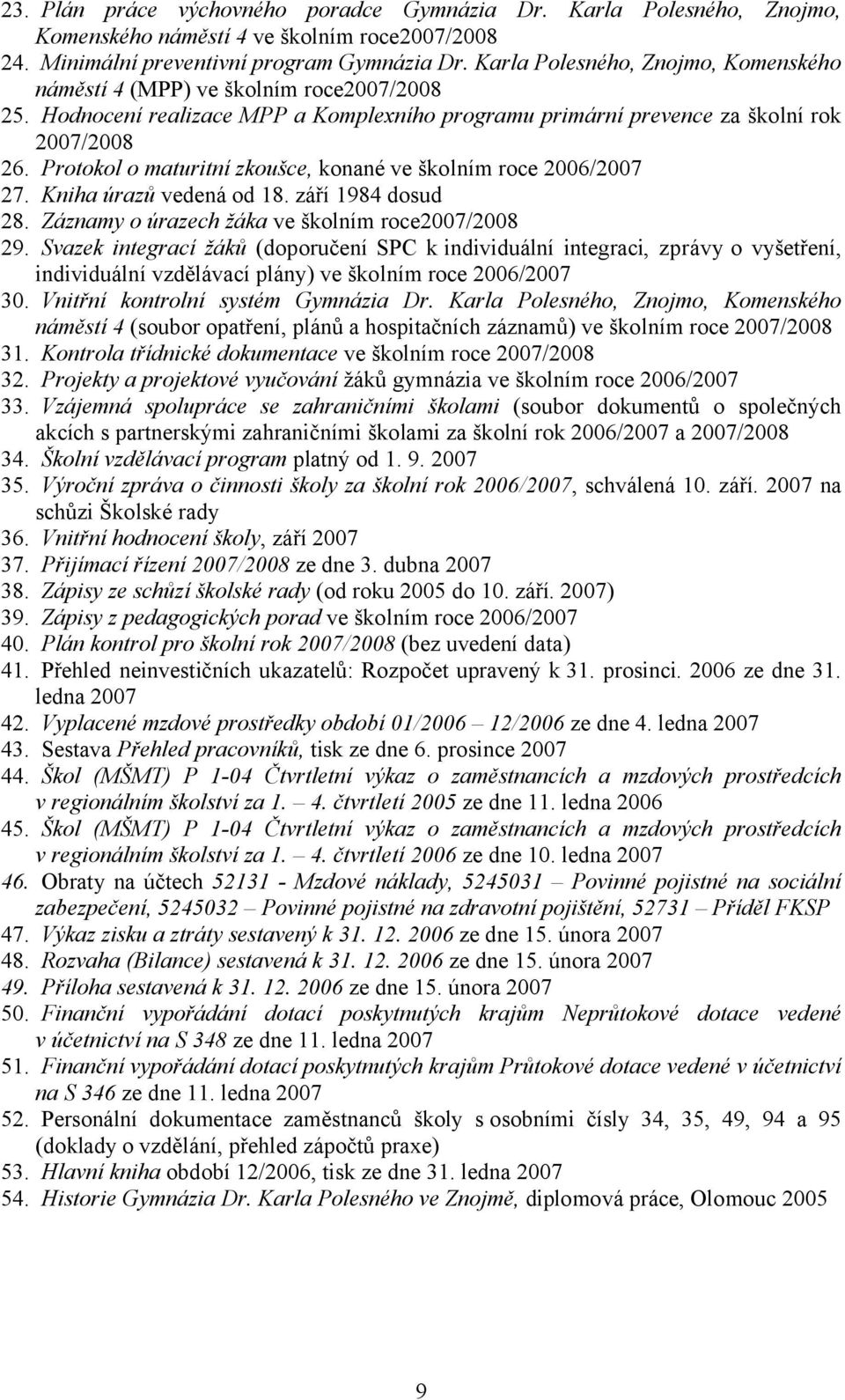Protokol o maturitní zkoušce, konané ve školním roce 2006/2007 27. Kniha úrazů vedená od 18. září 1984 dosud 28. Záznamy o úrazech žáka ve školním roce2007/2008 29.