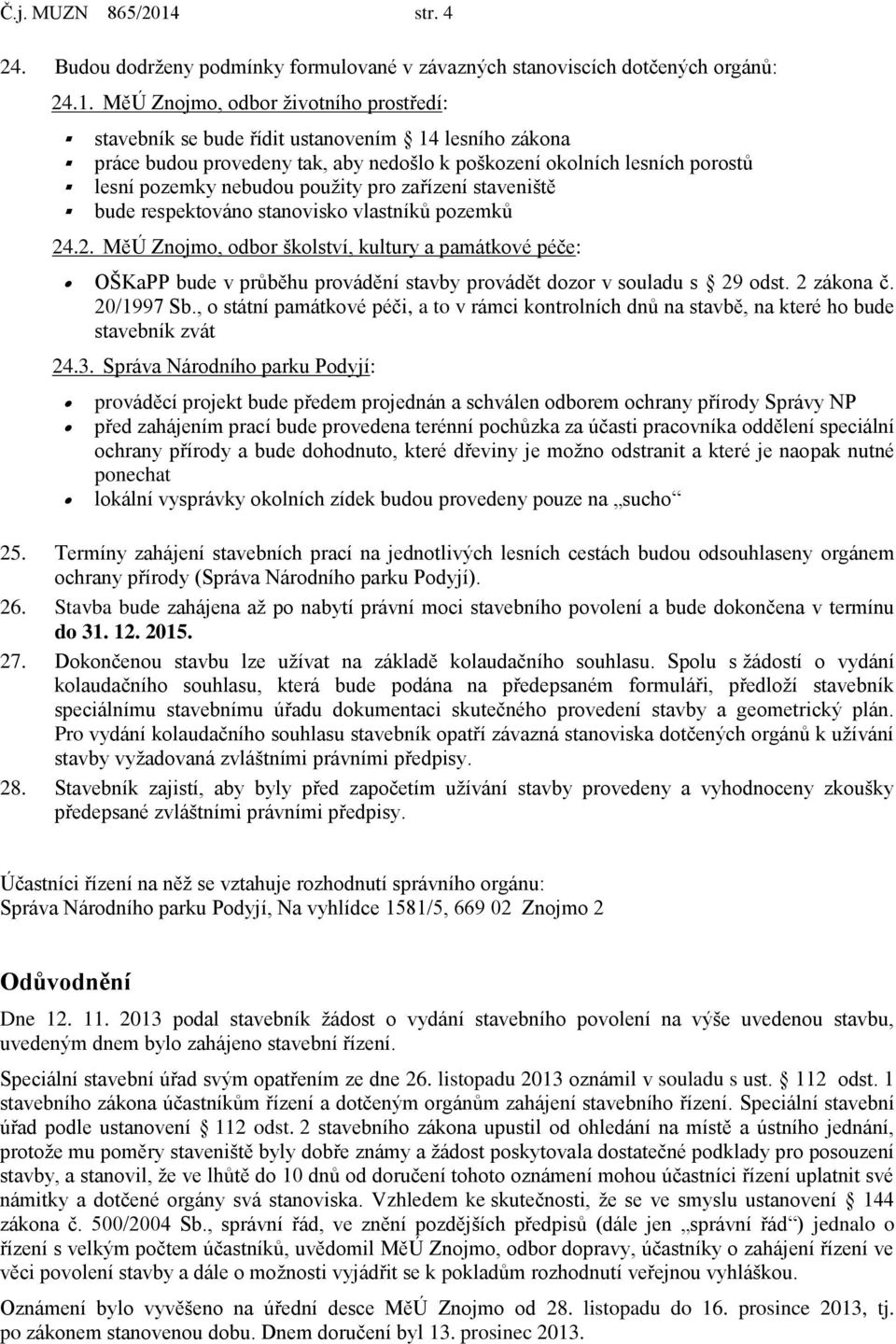 MěÚ Znojmo, odbor životního prostředí: stavebník se bude řídit ustanovením 14 lesního zákona práce budou provedeny tak, aby nedošlo k poškození okolních lesních porostů lesní pozemky nebudou použity