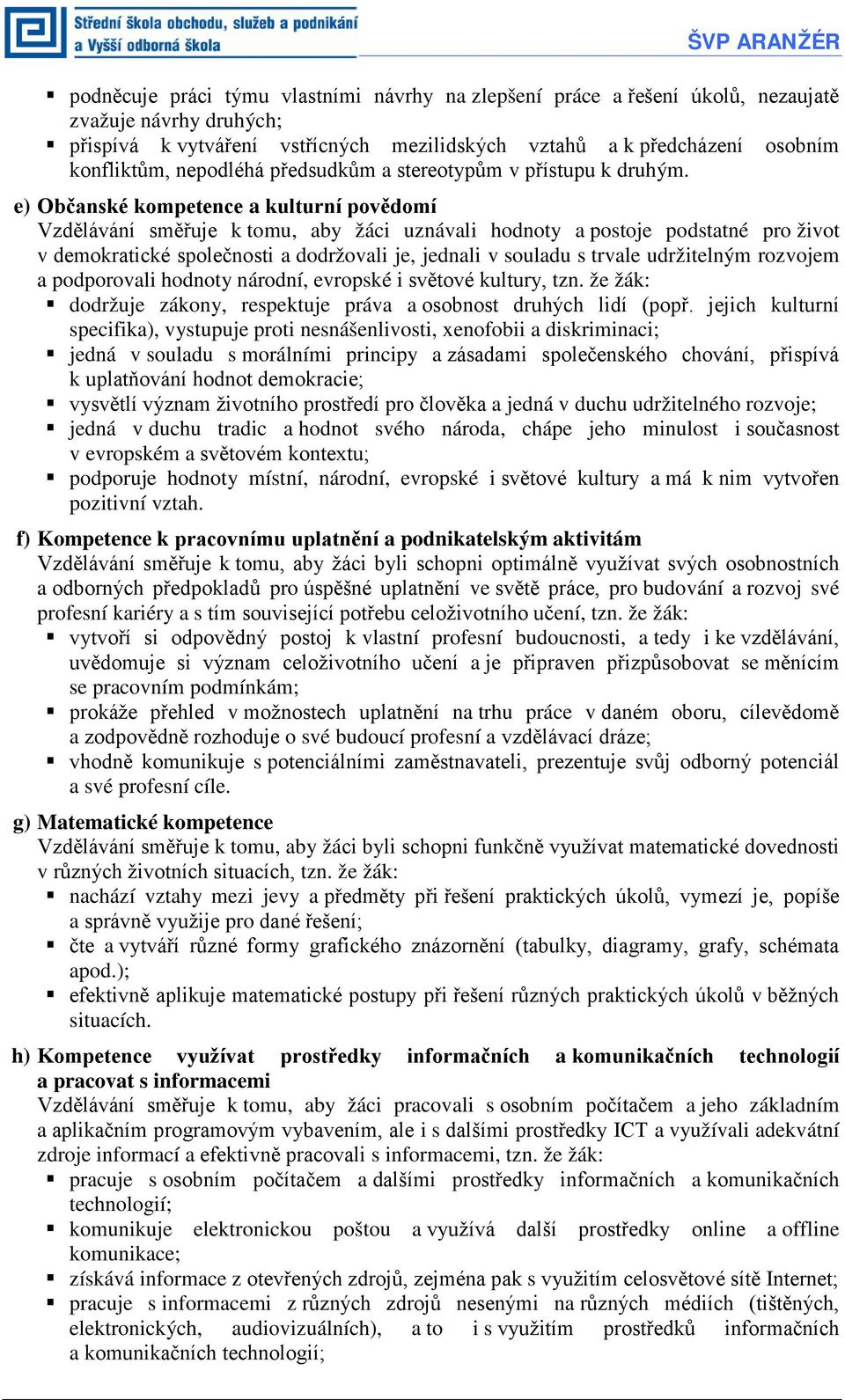 e) Občanské kompetence a kulturní povědomí Vzdělávání směřuje k tomu, aby žáci uznávali hodnoty a postoje podstatné pro život v demokratické společnosti a dodržovali je, jednali v souladu s trvale