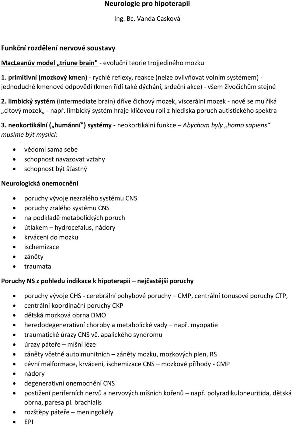 limbický systém (intermediate brain) dříve čichový mozek, viscerální mozek - nově se mu říká citový mozek - např. limbický systém hraje klíčovou roli z hlediska poruch autistického spektra 3.