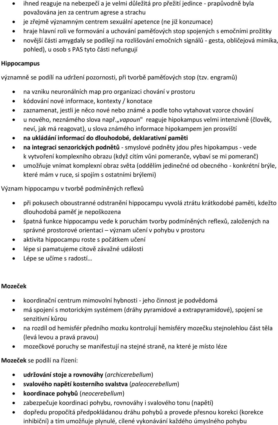 tyto části nefungují Hippocampus významně se podílí na udržení pozornosti, při tvorbě paměťových stop (tzv.