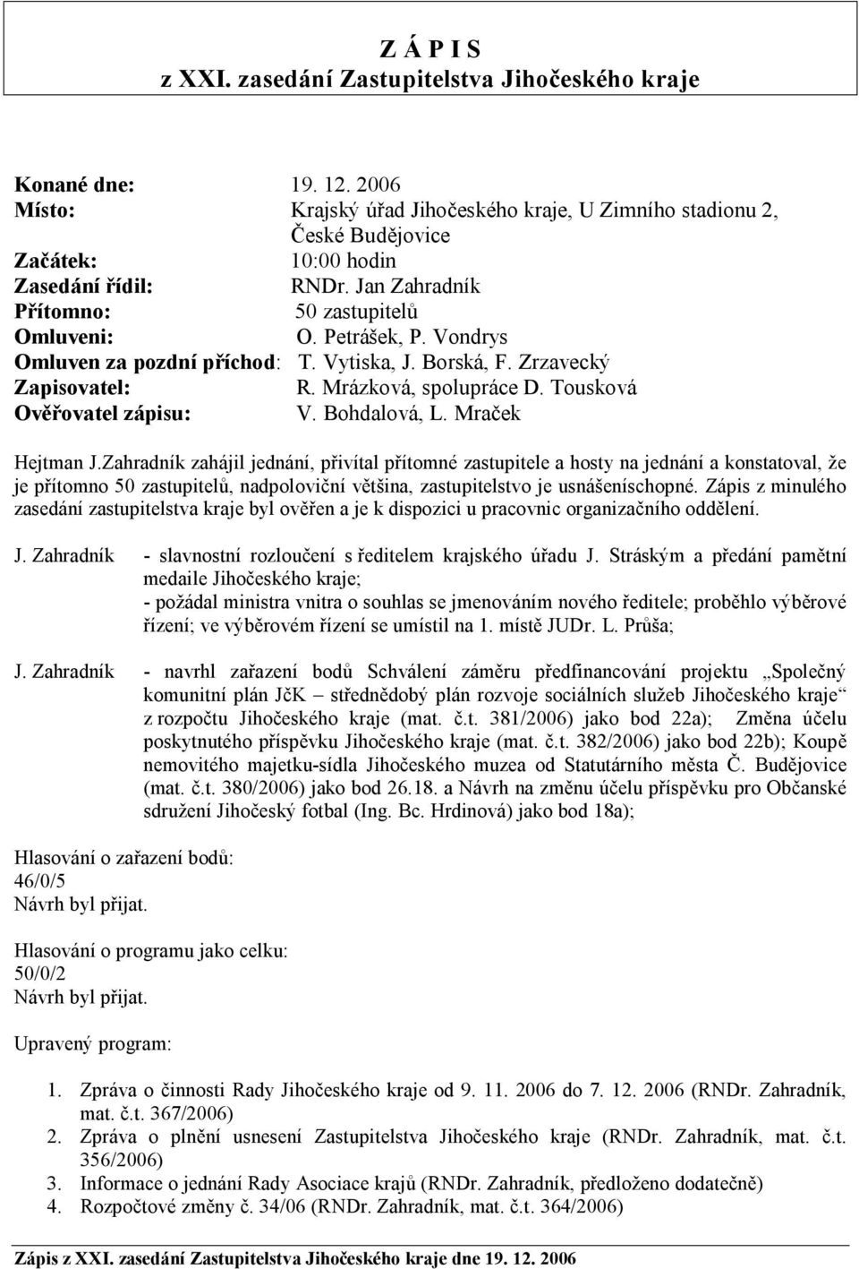 Vondrys Omluven za pozdní příchod: T. Vytiska, J. Borská, F. Zrzavecký Zapisovatel: R. Mrázková, spolupráce D. Tousková Ověřovatel zápisu: V. Bohdalová, L. Mraček Hejtman J.